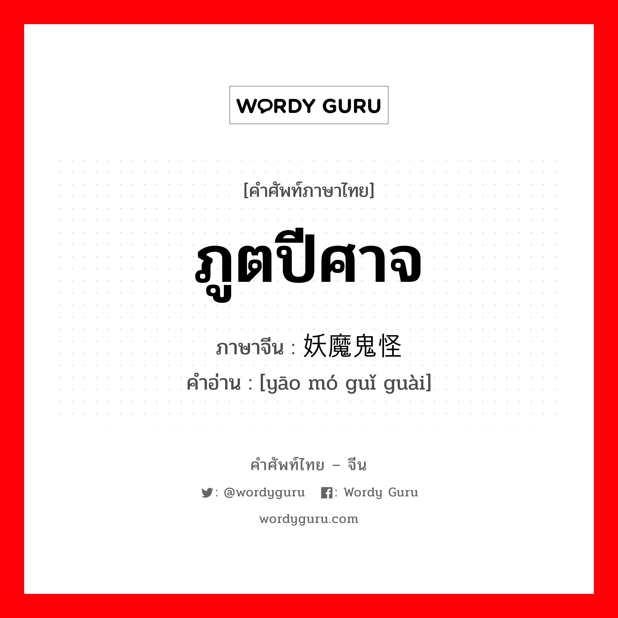 ภูตปีศาจ ภาษาจีนคืออะไร, คำศัพท์ภาษาไทย - จีน ภูตปีศาจ ภาษาจีน 妖魔鬼怪 คำอ่าน [yāo mó guǐ guài]