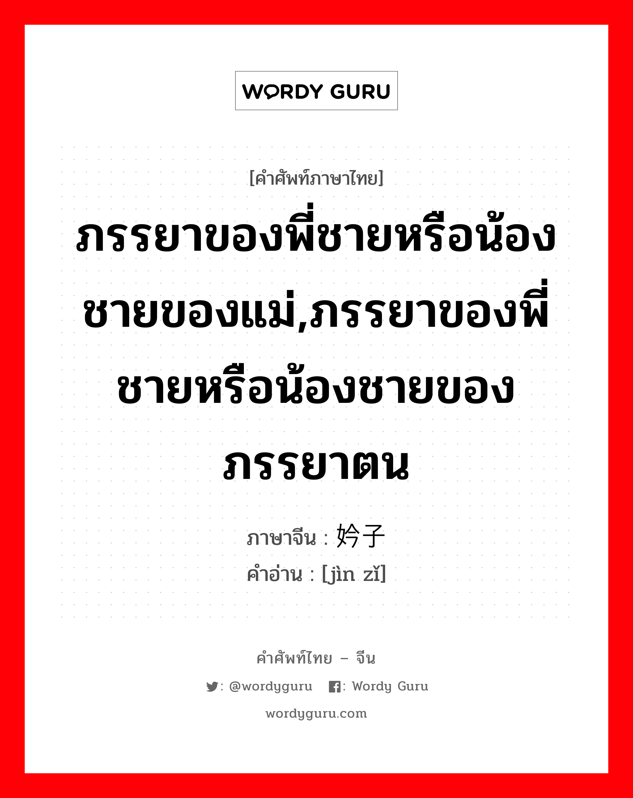 ภรรยาของพี่ชายหรือน้องชายของแม่,ภรรยาของพี่ชายหรือน้องชายของภรรยาตน ภาษาจีนคืออะไร, คำศัพท์ภาษาไทย - จีน ภรรยาของพี่ชายหรือน้องชายของแม่,ภรรยาของพี่ชายหรือน้องชายของภรรยาตน ภาษาจีน 妗子 คำอ่าน [jìn zǐ]