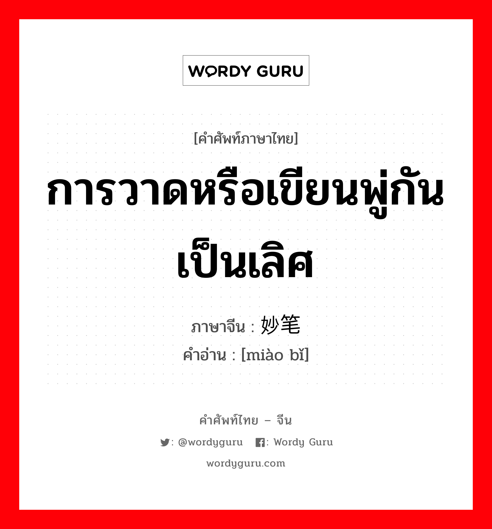 การวาดหรือเขียนพู่กันเป็นเลิศ ภาษาจีนคืออะไร, คำศัพท์ภาษาไทย - จีน การวาดหรือเขียนพู่กันเป็นเลิศ ภาษาจีน 妙笔 คำอ่าน [miào bǐ]