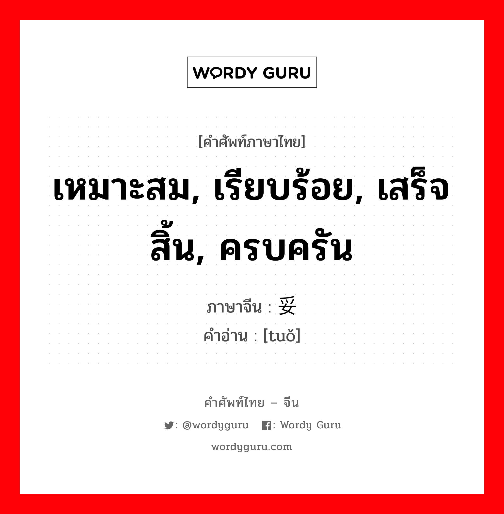 เหมาะสม, เรียบร้อย, เสร็จสิ้น, ครบครัน ภาษาจีนคืออะไร, คำศัพท์ภาษาไทย - จีน เหมาะสม, เรียบร้อย, เสร็จสิ้น, ครบครัน ภาษาจีน 妥 คำอ่าน [tuǒ]