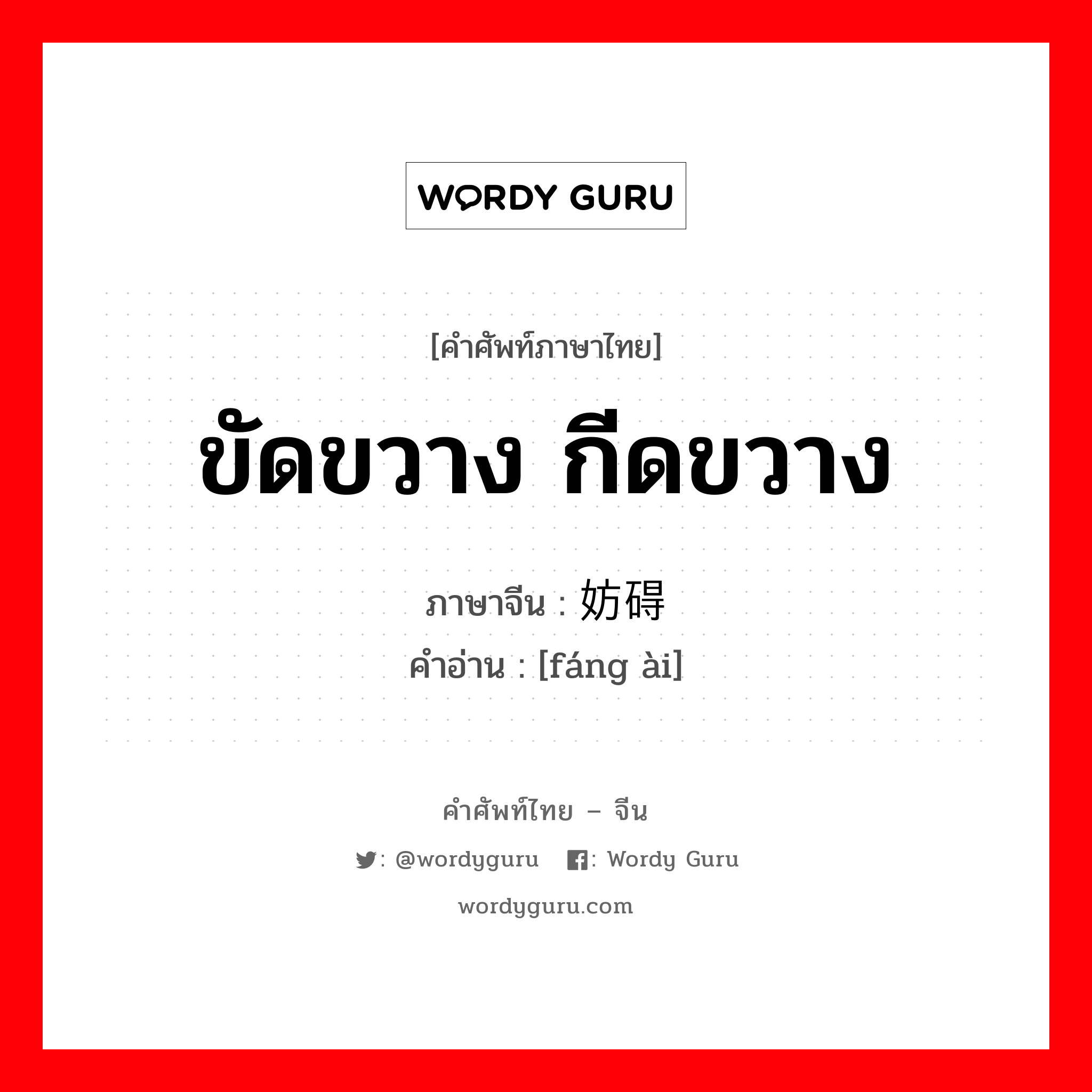 ขัดขวาง กีดขวาง ภาษาจีนคืออะไร, คำศัพท์ภาษาไทย - จีน ขัดขวาง กีดขวาง ภาษาจีน 妨碍 คำอ่าน [fáng ài]