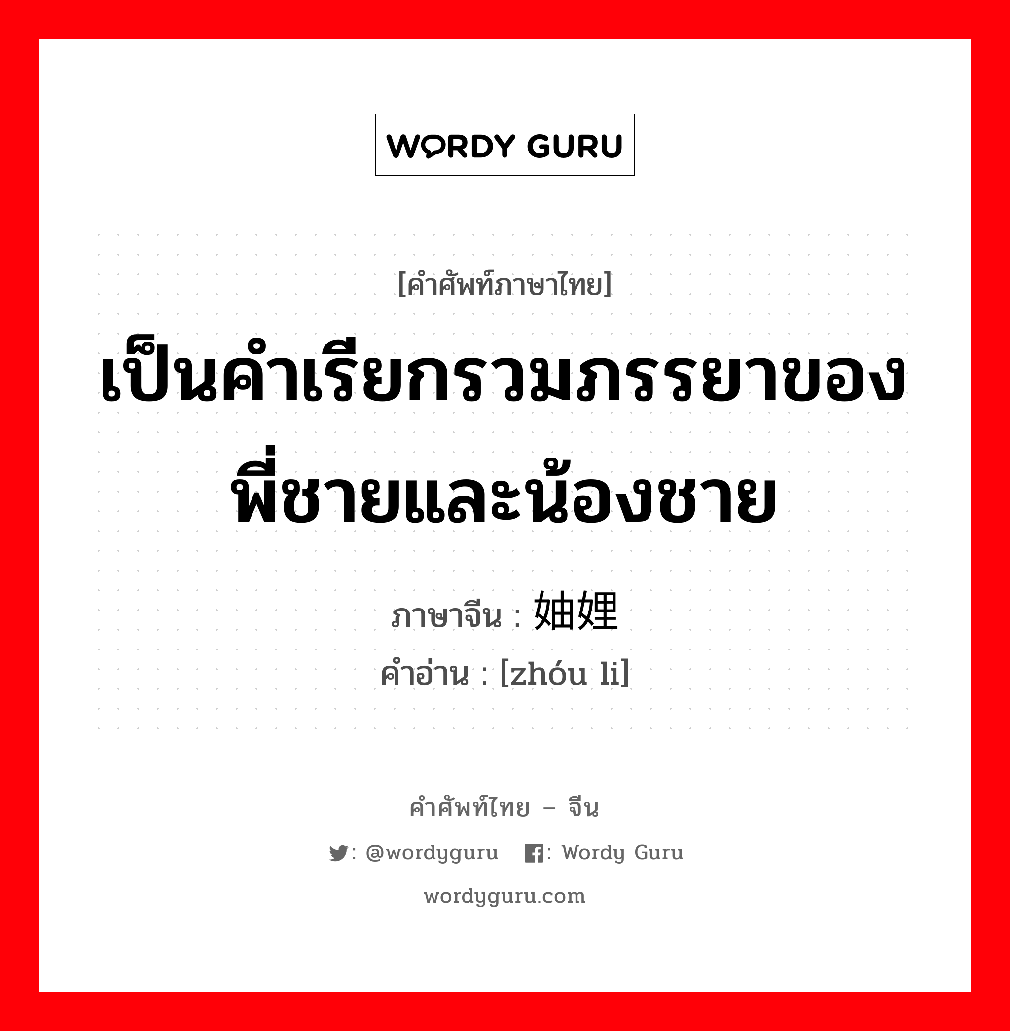 เป็นคำเรียกรวมภรรยาของพี่ชายและน้องชาย ภาษาจีนคืออะไร, คำศัพท์ภาษาไทย - จีน เป็นคำเรียกรวมภรรยาของพี่ชายและน้องชาย ภาษาจีน 妯娌 คำอ่าน [zhóu li]