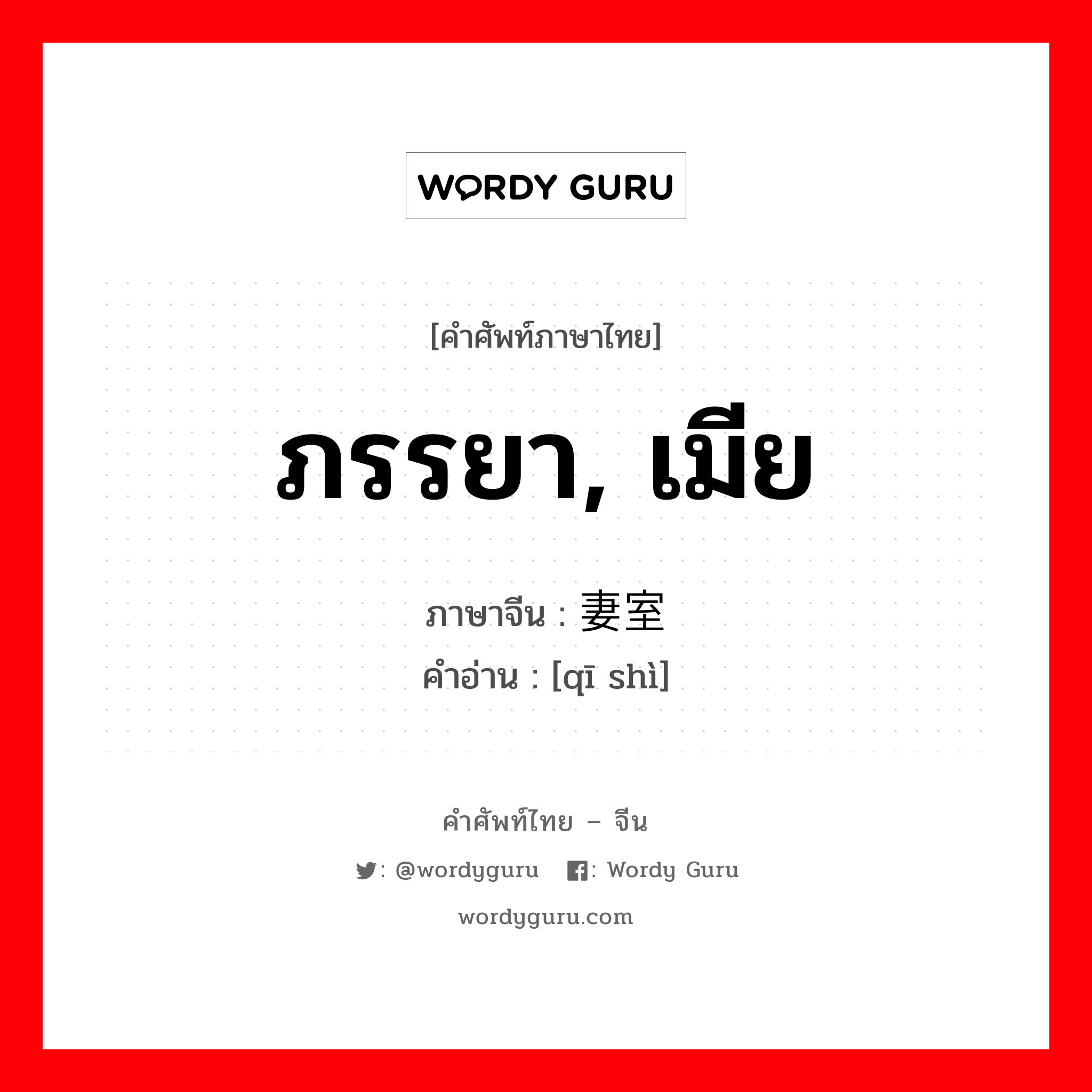 ภรรยา, เมีย ภาษาจีนคืออะไร, คำศัพท์ภาษาไทย - จีน ภรรยา, เมีย ภาษาจีน 妻室 คำอ่าน [qī shì]