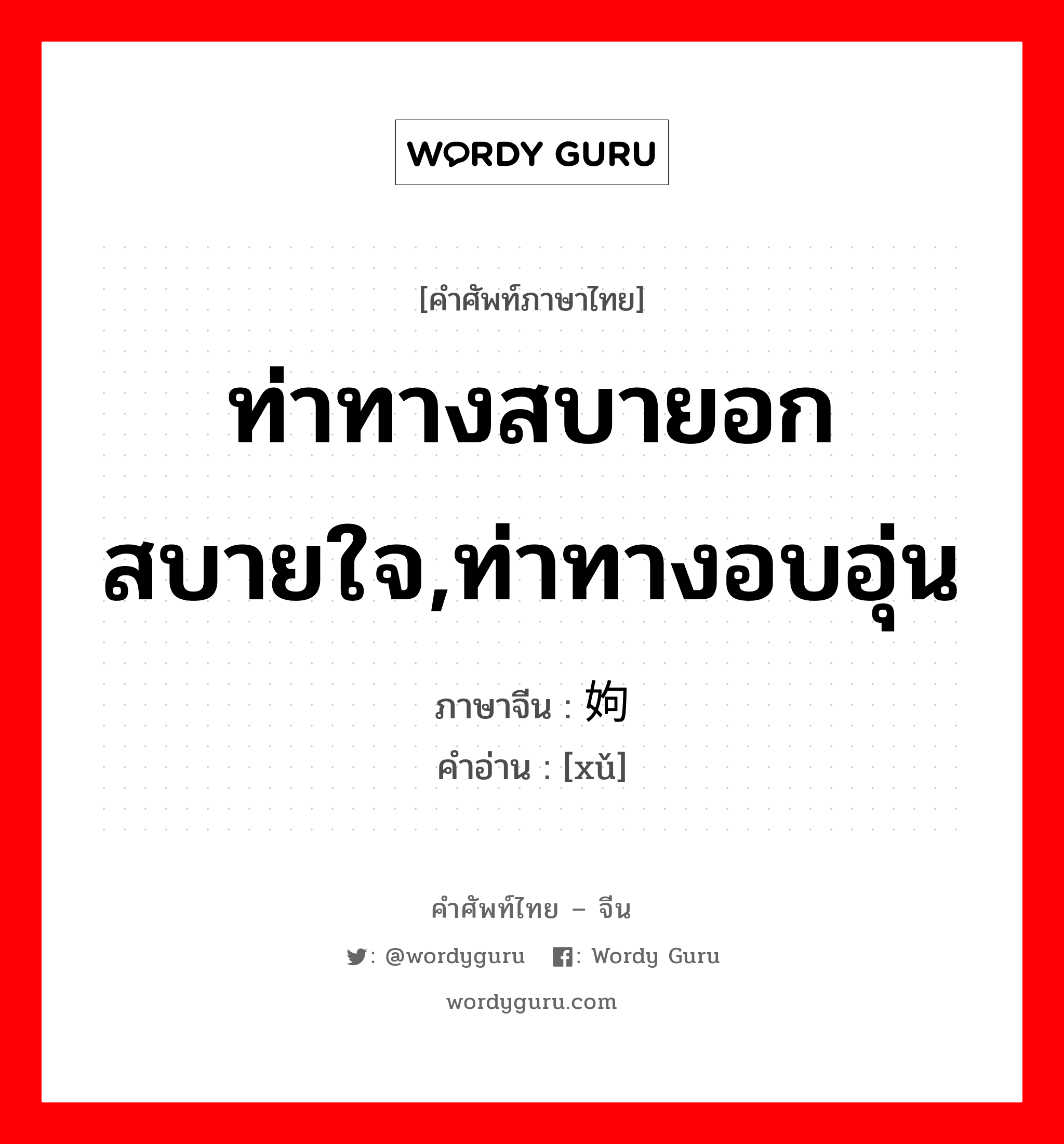 ท่าทางสบายอกสบายใจ,ท่าทางอบอุ่น ภาษาจีนคืออะไร, คำศัพท์ภาษาไทย - จีน ท่าทางสบายอกสบายใจ,ท่าทางอบอุ่น ภาษาจีน 姁 คำอ่าน [xǔ]