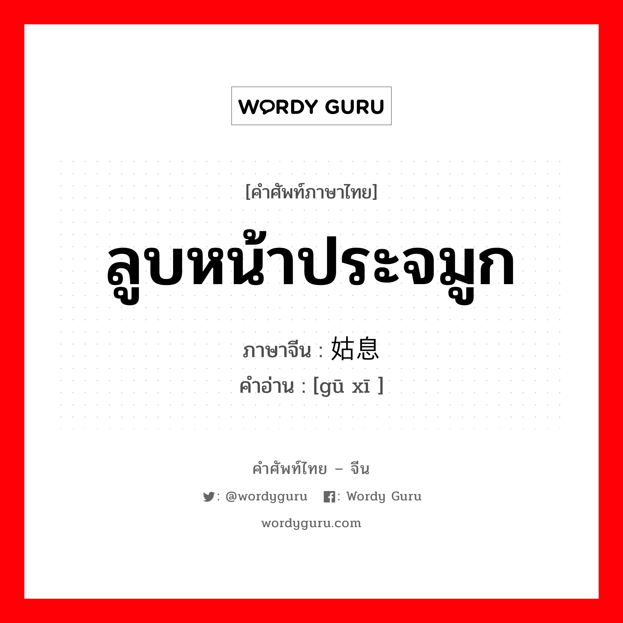 ลูบหน้าประจมูก ภาษาจีนคืออะไร, คำศัพท์ภาษาไทย - จีน ลูบหน้าประจมูก ภาษาจีน 姑息 คำอ่าน [gū xī ]