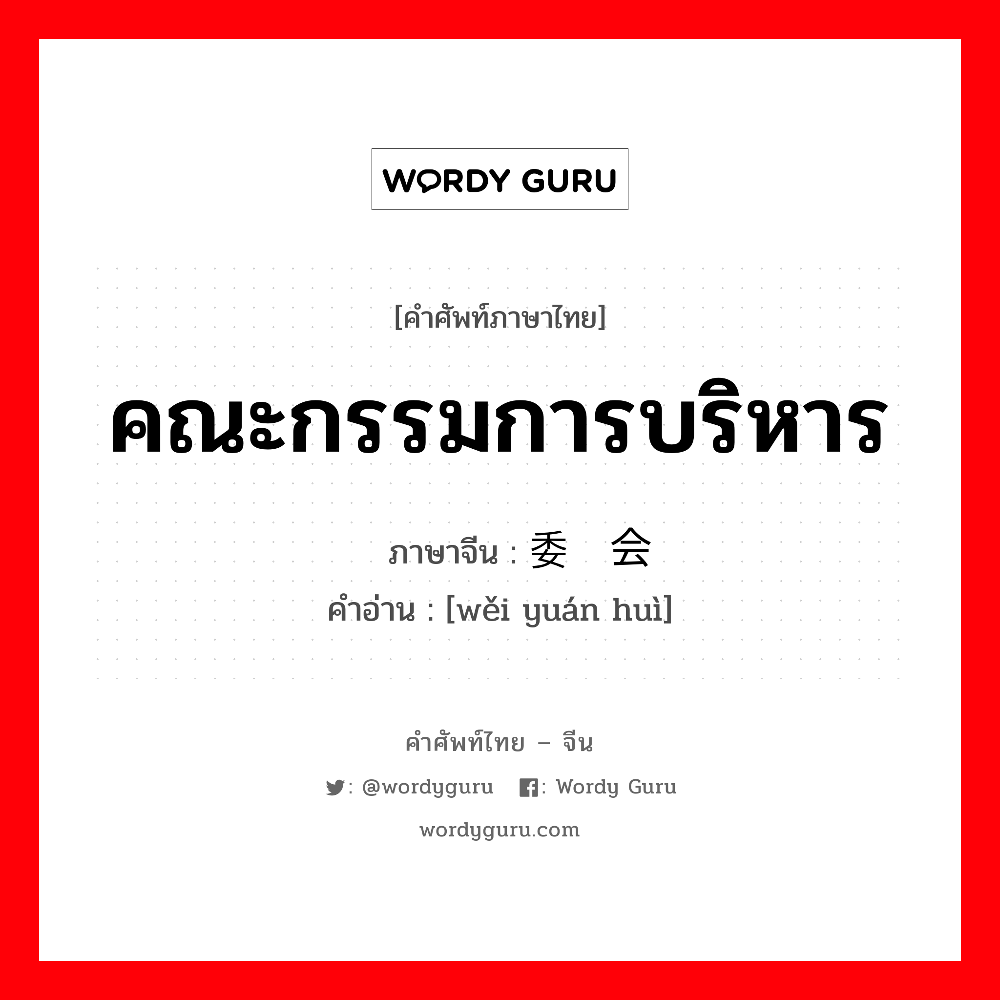 คณะกรรมการบริหาร ภาษาจีนคืออะไร, คำศัพท์ภาษาไทย - จีน คณะกรรมการบริหาร ภาษาจีน 委员会 คำอ่าน [wěi yuán huì]