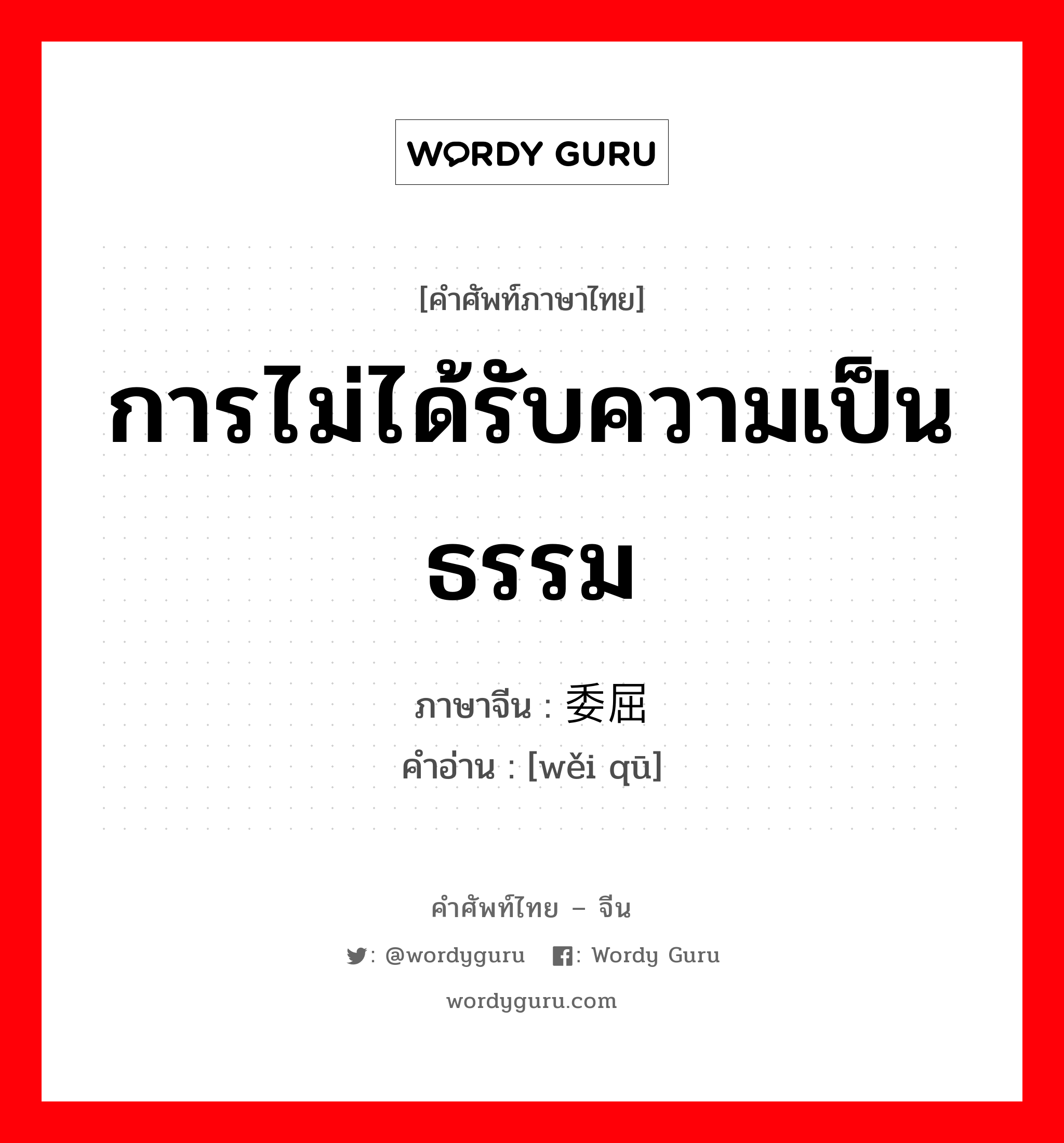 การไม่ได้รับความเป็นธรรม ภาษาจีนคืออะไร, คำศัพท์ภาษาไทย - จีน การไม่ได้รับความเป็นธรรม ภาษาจีน 委屈 คำอ่าน [wěi qū]