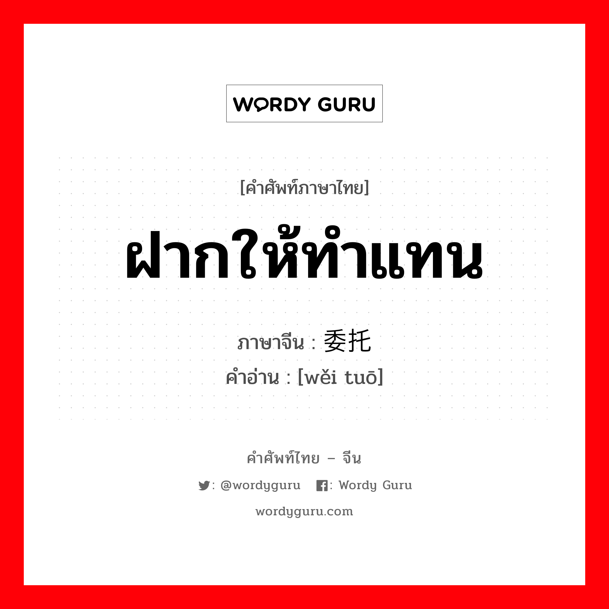 ฝากให้ทำแทน ภาษาจีนคืออะไร, คำศัพท์ภาษาไทย - จีน ฝากให้ทำแทน ภาษาจีน 委托 คำอ่าน [wěi tuō]