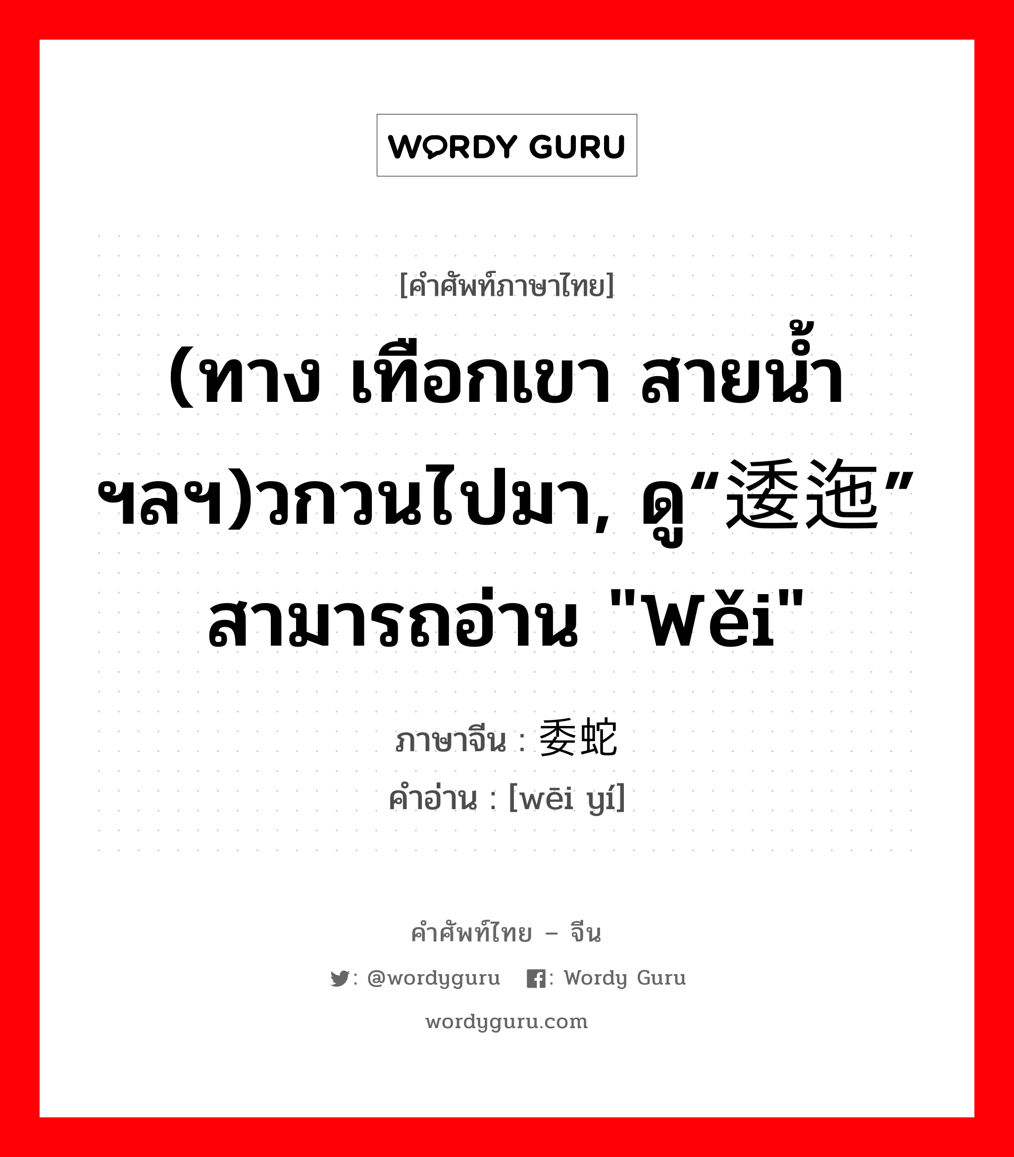 (ทาง เทือกเขา สายน้ำ ฯลฯ)วกวนไปมา, ดู“逶迤” สามารถอ่าน &#34;wěi&#34; ภาษาจีนคืออะไร, คำศัพท์ภาษาไทย - จีน (ทาง เทือกเขา สายน้ำ ฯลฯ)วกวนไปมา, ดู“逶迤” สามารถอ่าน &#34;wěi&#34; ภาษาจีน 委蛇 คำอ่าน [wēi yí]