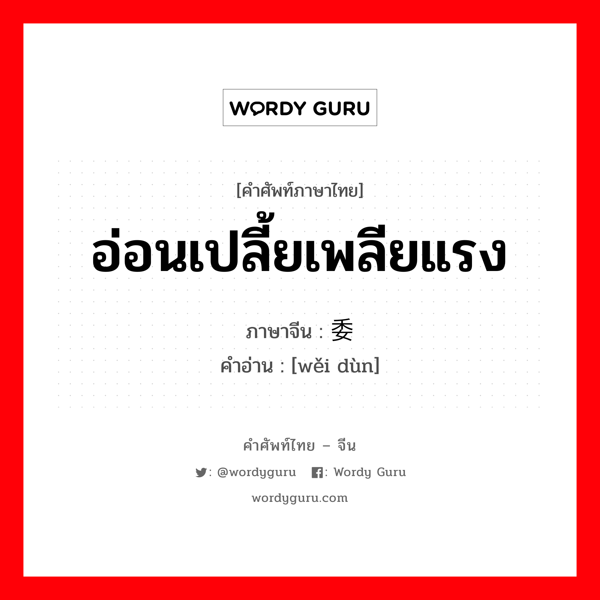 อ่อนเปลี้ยเพลียแรง ภาษาจีนคืออะไร, คำศัพท์ภาษาไทย - จีน อ่อนเปลี้ยเพลียแรง ภาษาจีน 委顿 คำอ่าน [wěi dùn]