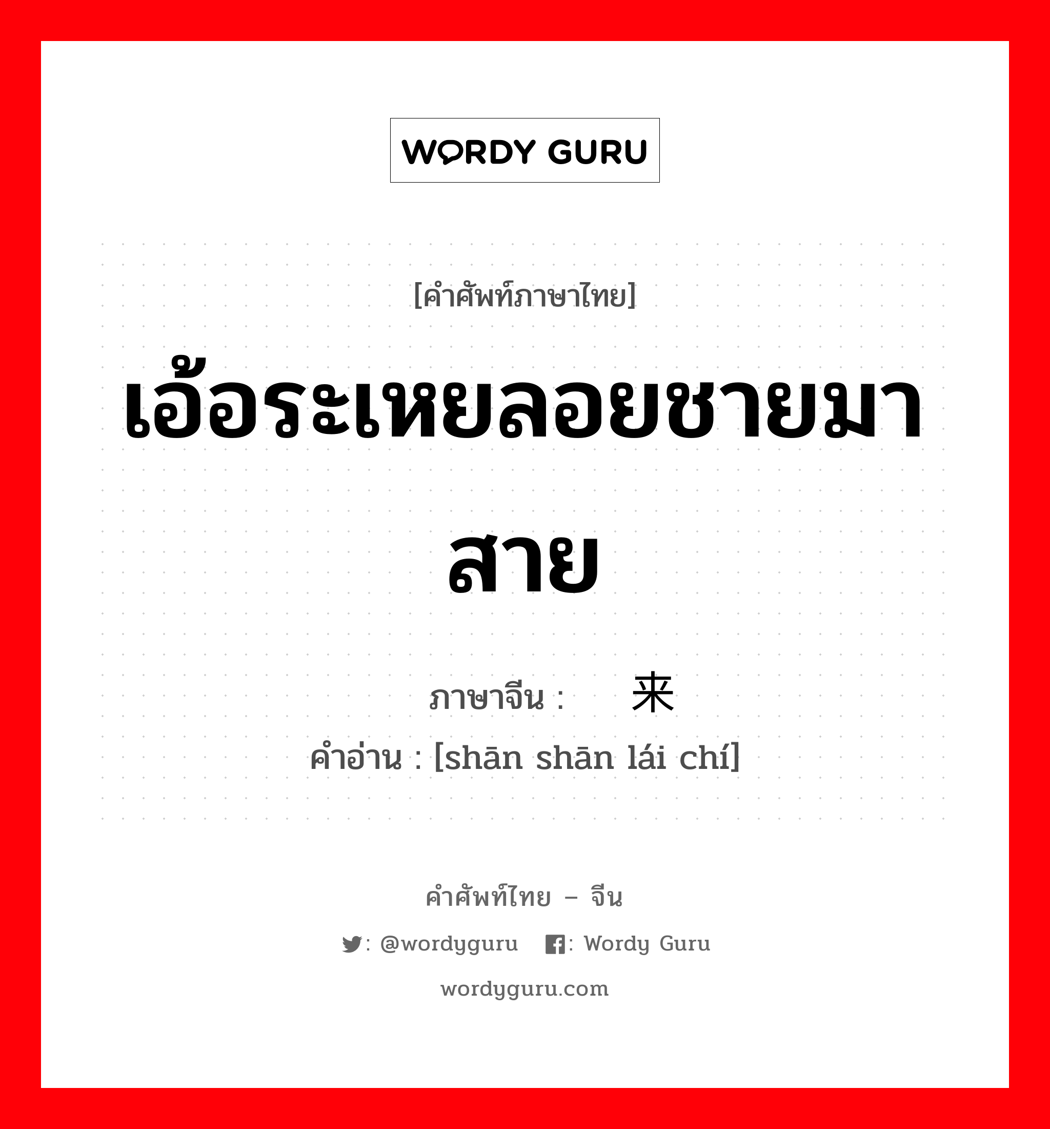 เอ้อระเหยลอยชายมาสาย ภาษาจีนคืออะไร, คำศัพท์ภาษาไทย - จีน เอ้อระเหยลอยชายมาสาย ภาษาจีน 姗姗来迟 คำอ่าน [shān shān lái chí]