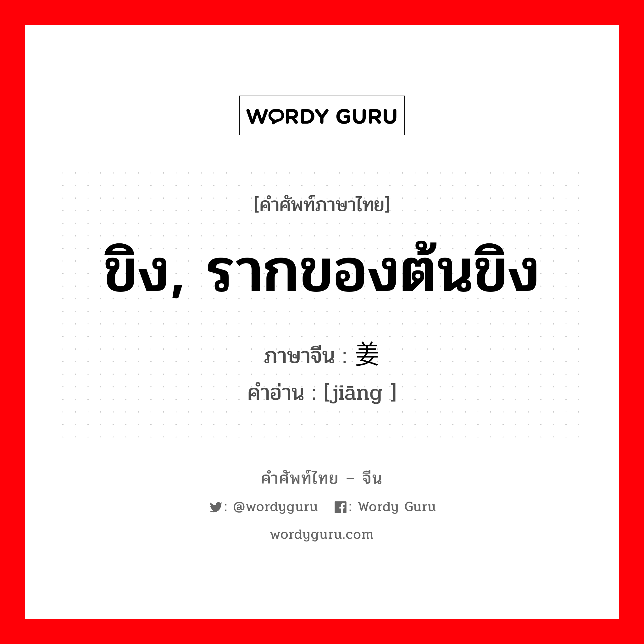 ขิง, รากของต้นขิง ภาษาจีนคืออะไร, คำศัพท์ภาษาไทย - จีน ขิง, รากของต้นขิง ภาษาจีน 姜 คำอ่าน [jiāng ]