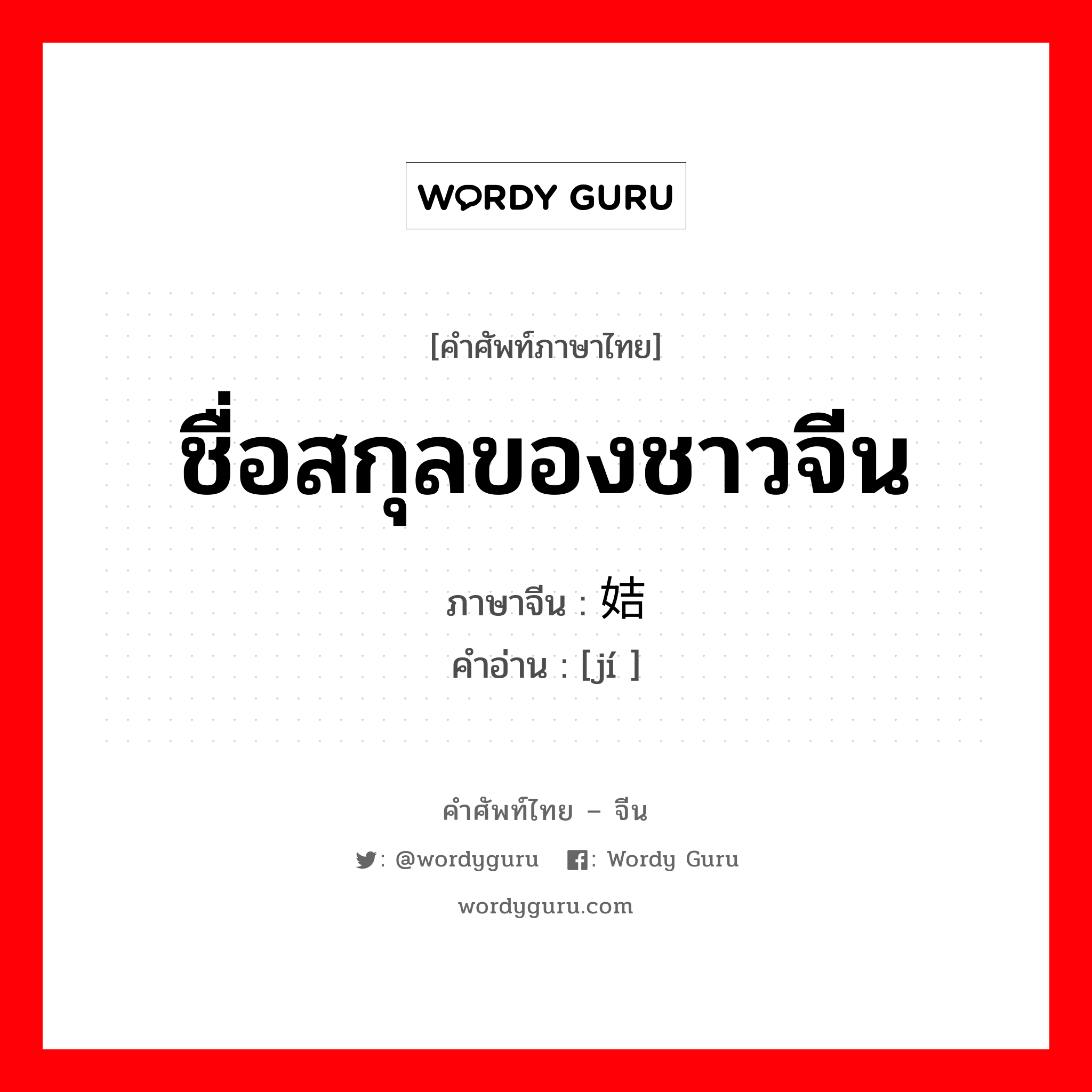 ชื่อสกุลของชาวจีน ภาษาจีนคืออะไร, คำศัพท์ภาษาไทย - จีน ชื่อสกุลของชาวจีน ภาษาจีน 姞 คำอ่าน [jí ]