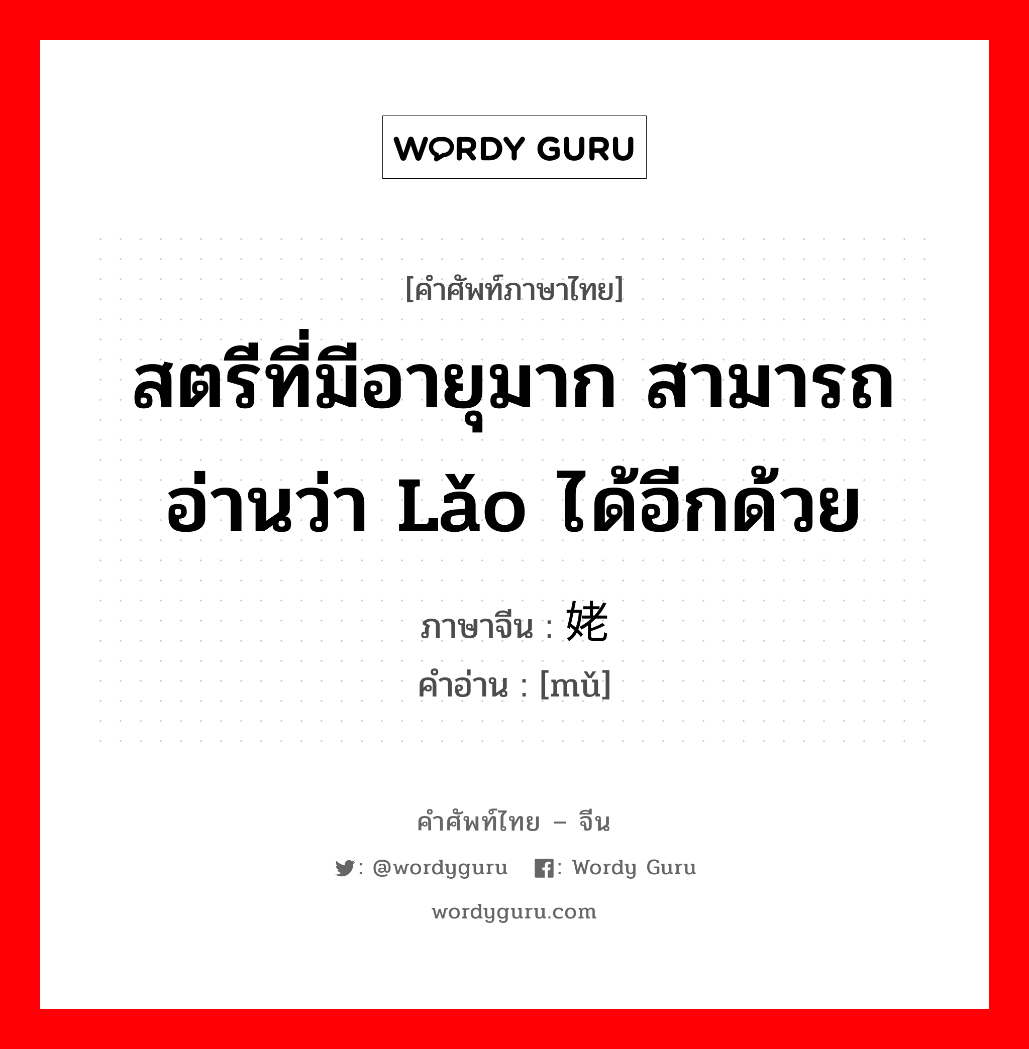 สตรีที่มีอายุมาก สามารถอ่านว่า lǎo ได้อีกด้วย ภาษาจีนคืออะไร, คำศัพท์ภาษาไทย - จีน สตรีที่มีอายุมาก สามารถอ่านว่า lǎo ได้อีกด้วย ภาษาจีน 姥 คำอ่าน [mǔ]