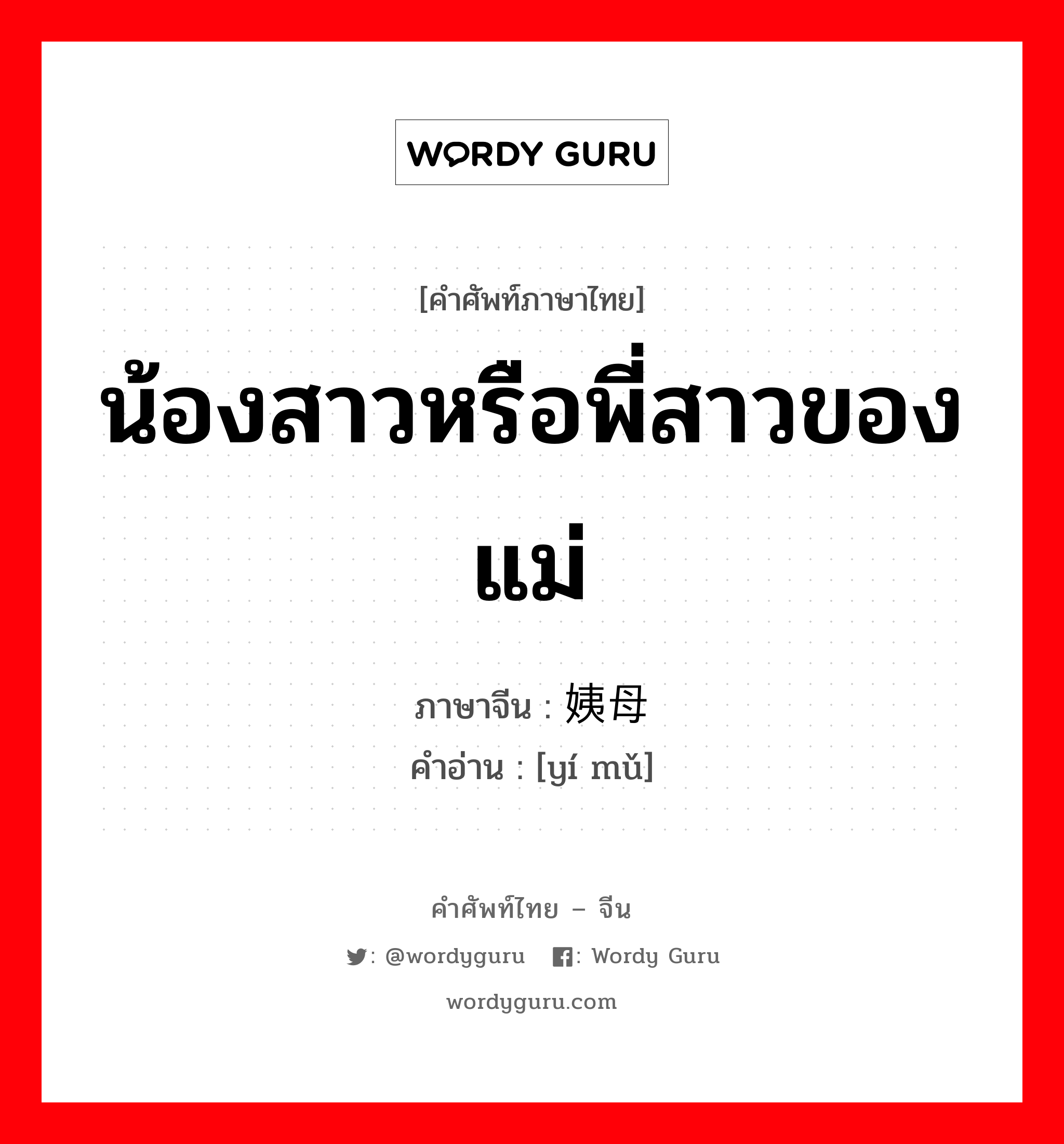 น้องสาวหรือพี่สาวของแม่ ภาษาจีนคืออะไร, คำศัพท์ภาษาไทย - จีน น้องสาวหรือพี่สาวของแม่ ภาษาจีน 姨母 คำอ่าน [yí mǔ]