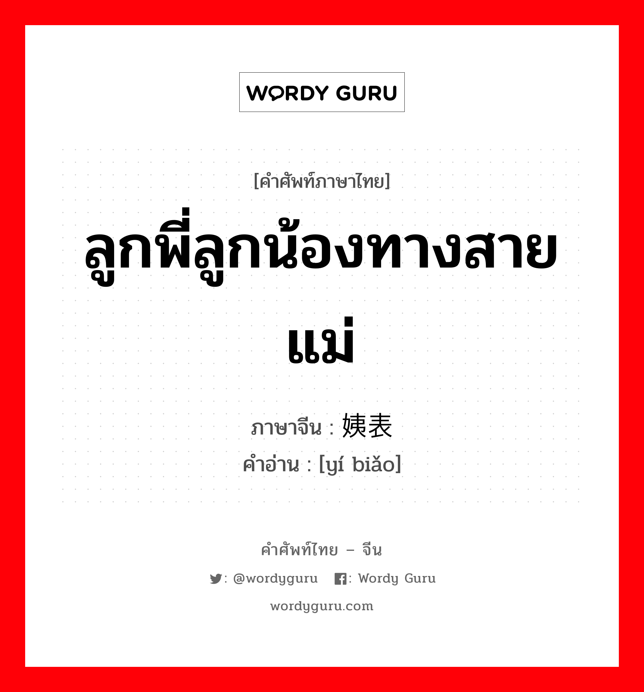 ลูกพี่ลูกน้องทางสายแม่ ภาษาจีนคืออะไร, คำศัพท์ภาษาไทย - จีน ลูกพี่ลูกน้องทางสายแม่ ภาษาจีน 姨表 คำอ่าน [yí biǎo]