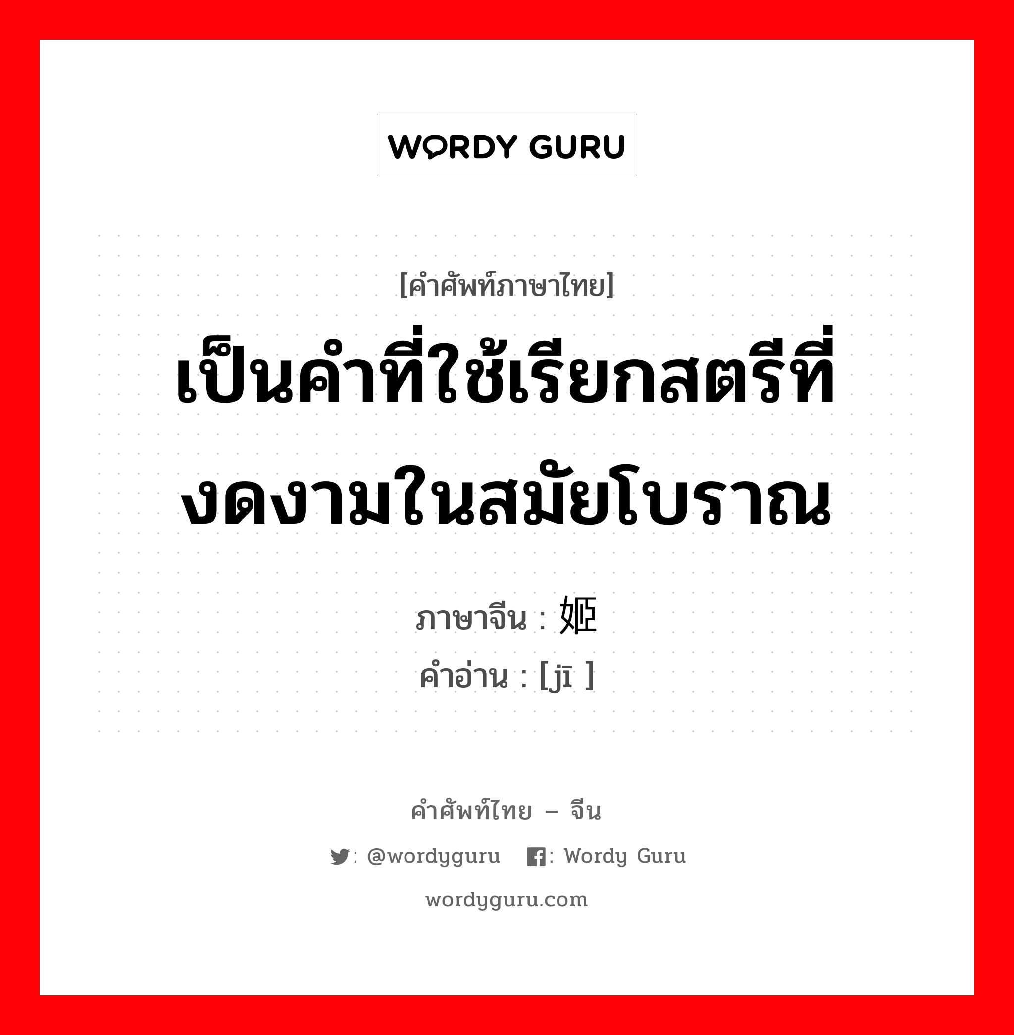 เป็นคำที่ใช้เรียกสตรีที่งดงามในสมัยโบราณ ภาษาจีนคืออะไร, คำศัพท์ภาษาไทย - จีน เป็นคำที่ใช้เรียกสตรีที่งดงามในสมัยโบราณ ภาษาจีน 姬 คำอ่าน [jī ]