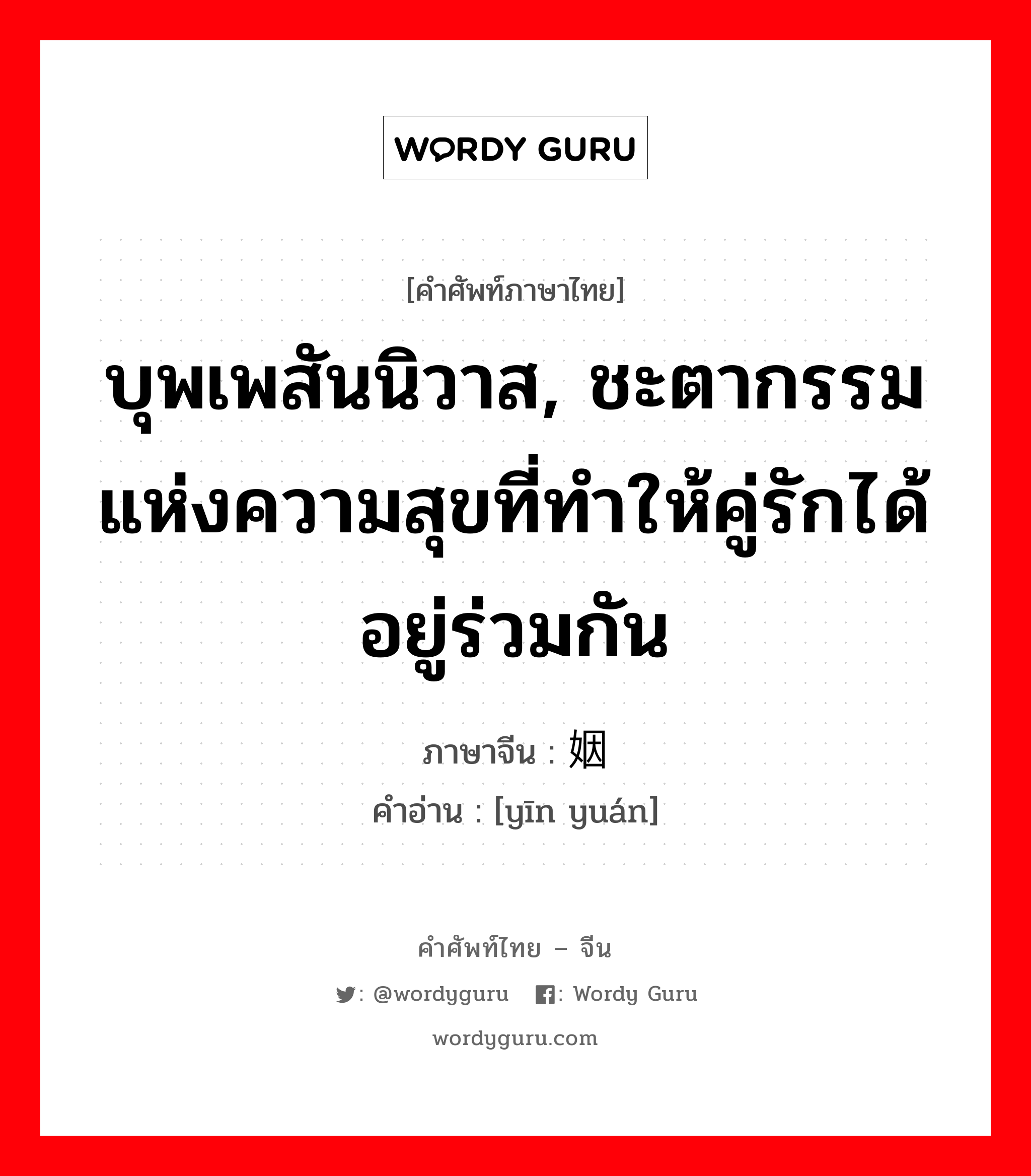 บุพเพสันนิวาส, ชะตากรรมแห่งความสุขที่ทำให้คู่รักได้อยู่ร่วมกัน ภาษาจีนคืออะไร, คำศัพท์ภาษาไทย - จีน บุพเพสันนิวาส, ชะตากรรมแห่งความสุขที่ทำให้คู่รักได้อยู่ร่วมกัน ภาษาจีน 姻缘 คำอ่าน [yīn yuán]