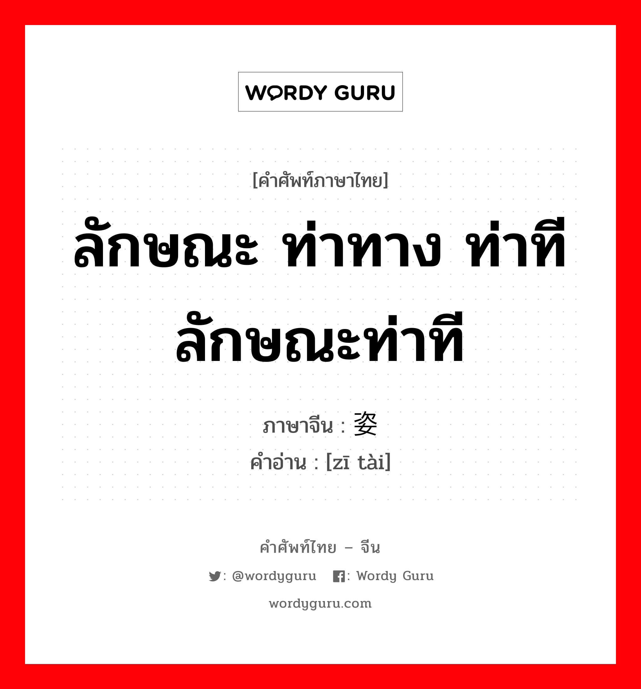 ลักษณะ ท่าทาง ท่าที ลักษณะท่าที ภาษาจีนคืออะไร, คำศัพท์ภาษาไทย - จีน ลักษณะ ท่าทาง ท่าที ลักษณะท่าที ภาษาจีน 姿态 คำอ่าน [zī tài]