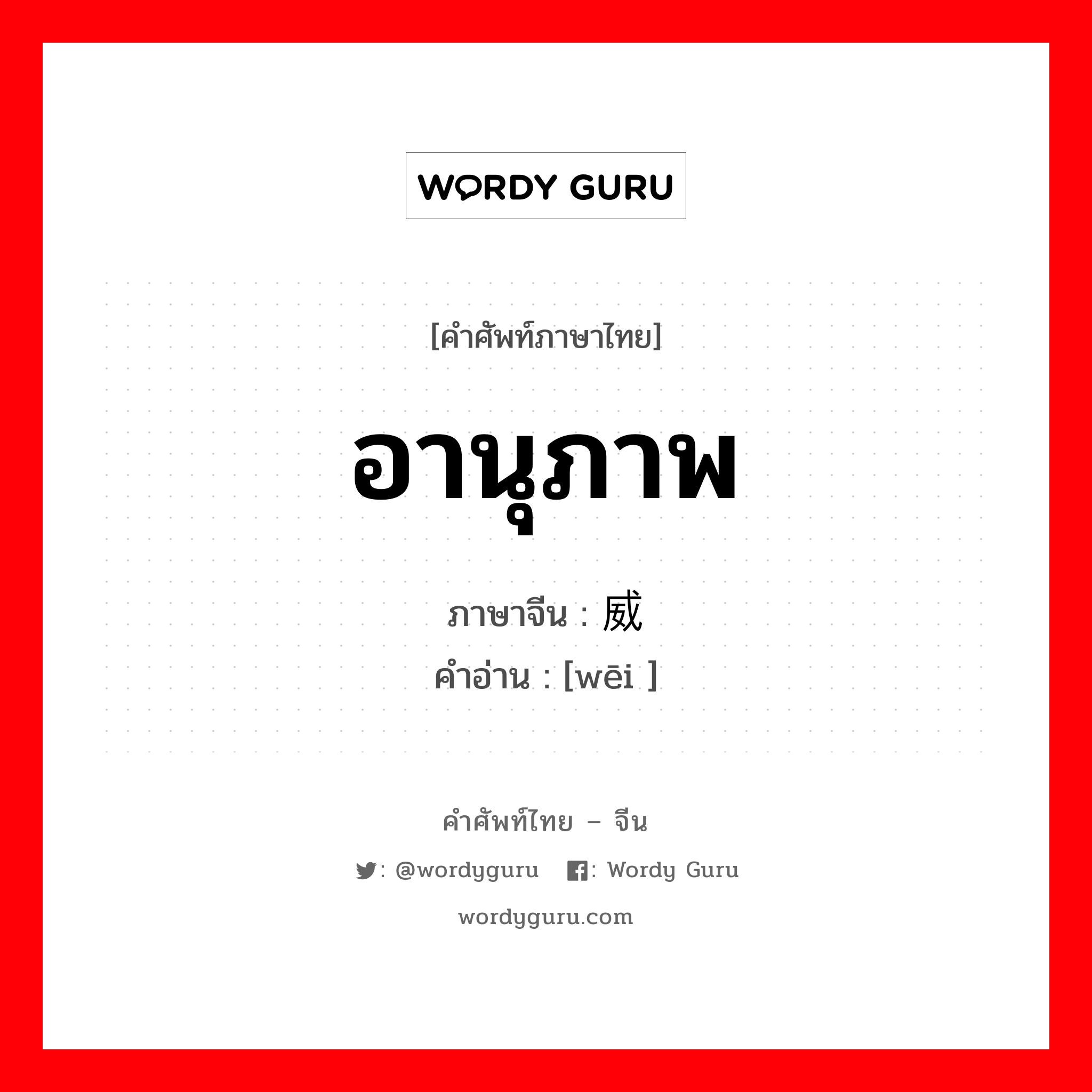 อานุภาพ ภาษาจีนคืออะไร, คำศัพท์ภาษาไทย - จีน อานุภาพ ภาษาจีน 威 คำอ่าน [wēi ]