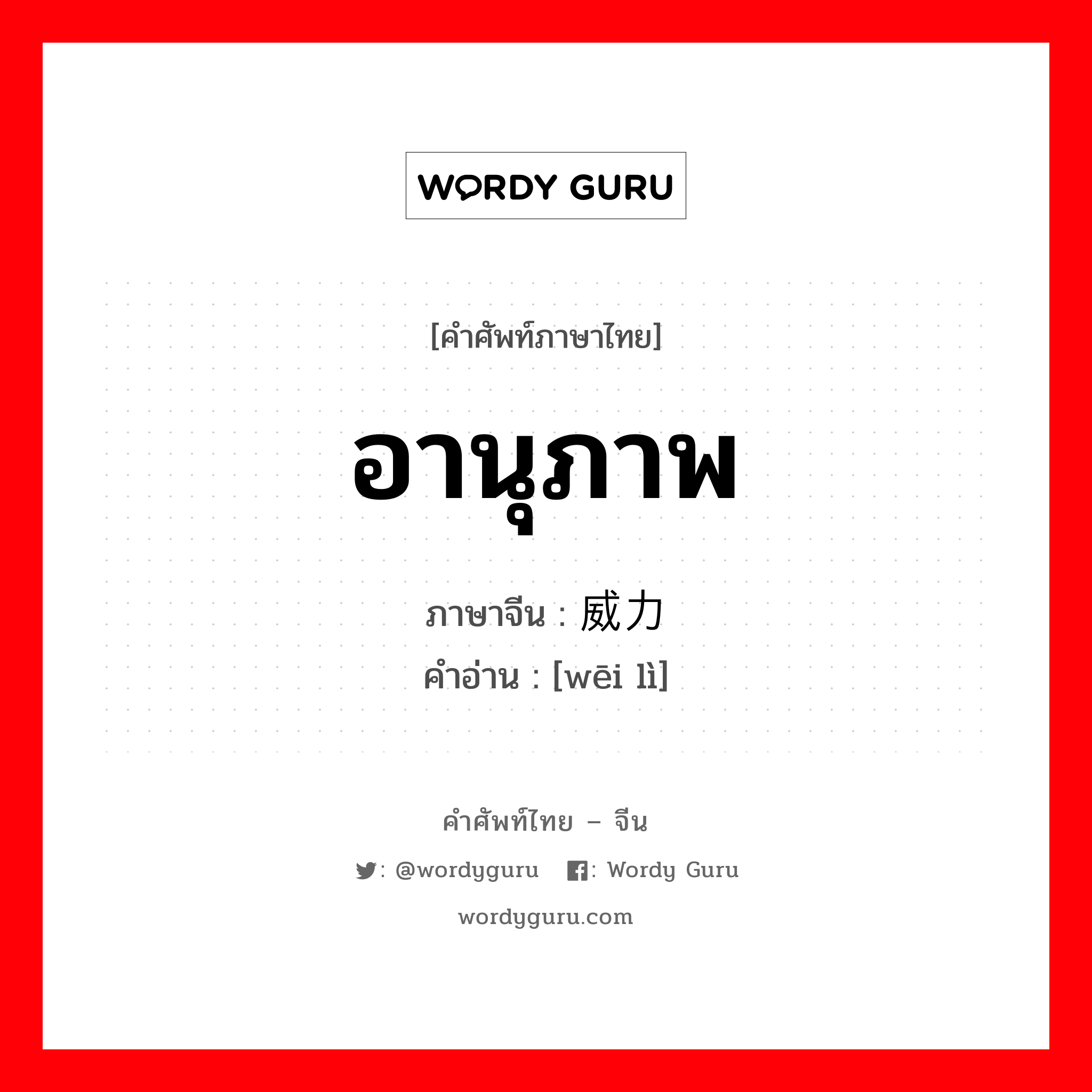 อานุภาพ ภาษาจีนคืออะไร, คำศัพท์ภาษาไทย - จีน อานุภาพ ภาษาจีน 威力 คำอ่าน [wēi lì]