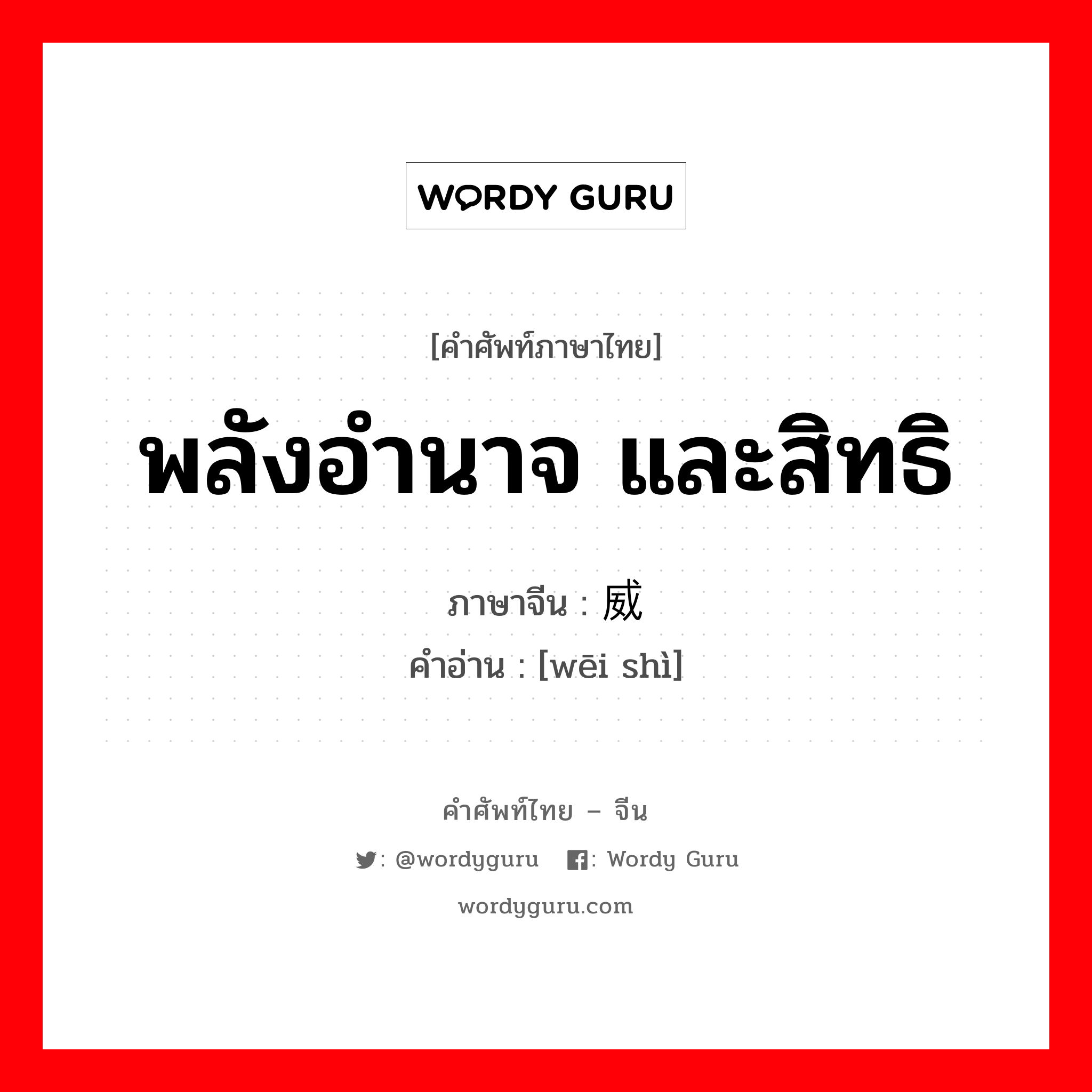 พลังอำนาจ และสิทธิ ภาษาจีนคืออะไร, คำศัพท์ภาษาไทย - จีน พลังอำนาจ และสิทธิ ภาษาจีน 威势 คำอ่าน [wēi shì]