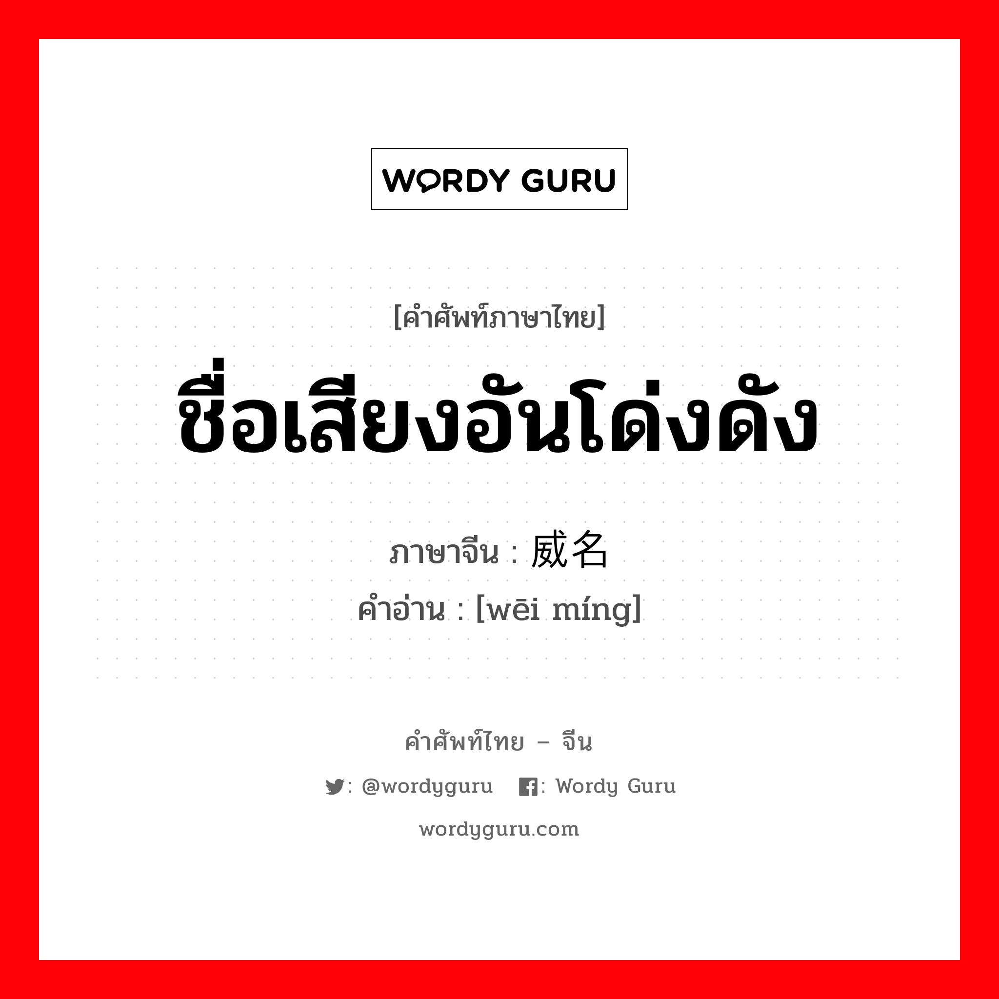 ชื่อเสียงอันโด่งดัง ภาษาจีนคืออะไร, คำศัพท์ภาษาไทย - จีน ชื่อเสียงอันโด่งดัง ภาษาจีน 威名 คำอ่าน [wēi míng]