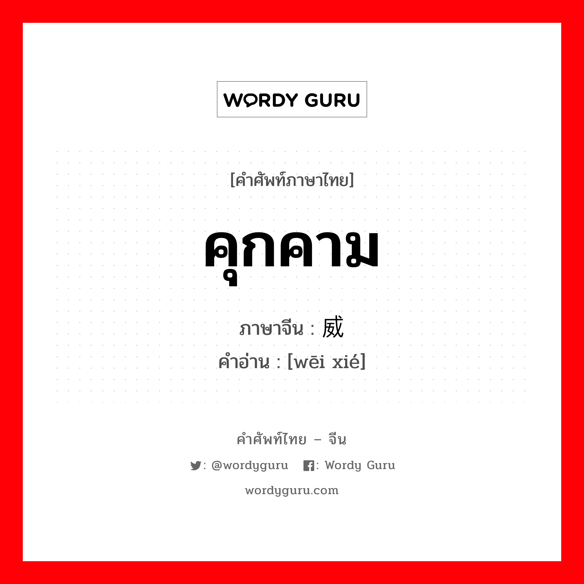 คุกคาม ภาษาจีนคืออะไร, คำศัพท์ภาษาไทย - จีน คุกคาม ภาษาจีน 威胁 คำอ่าน [wēi xié]