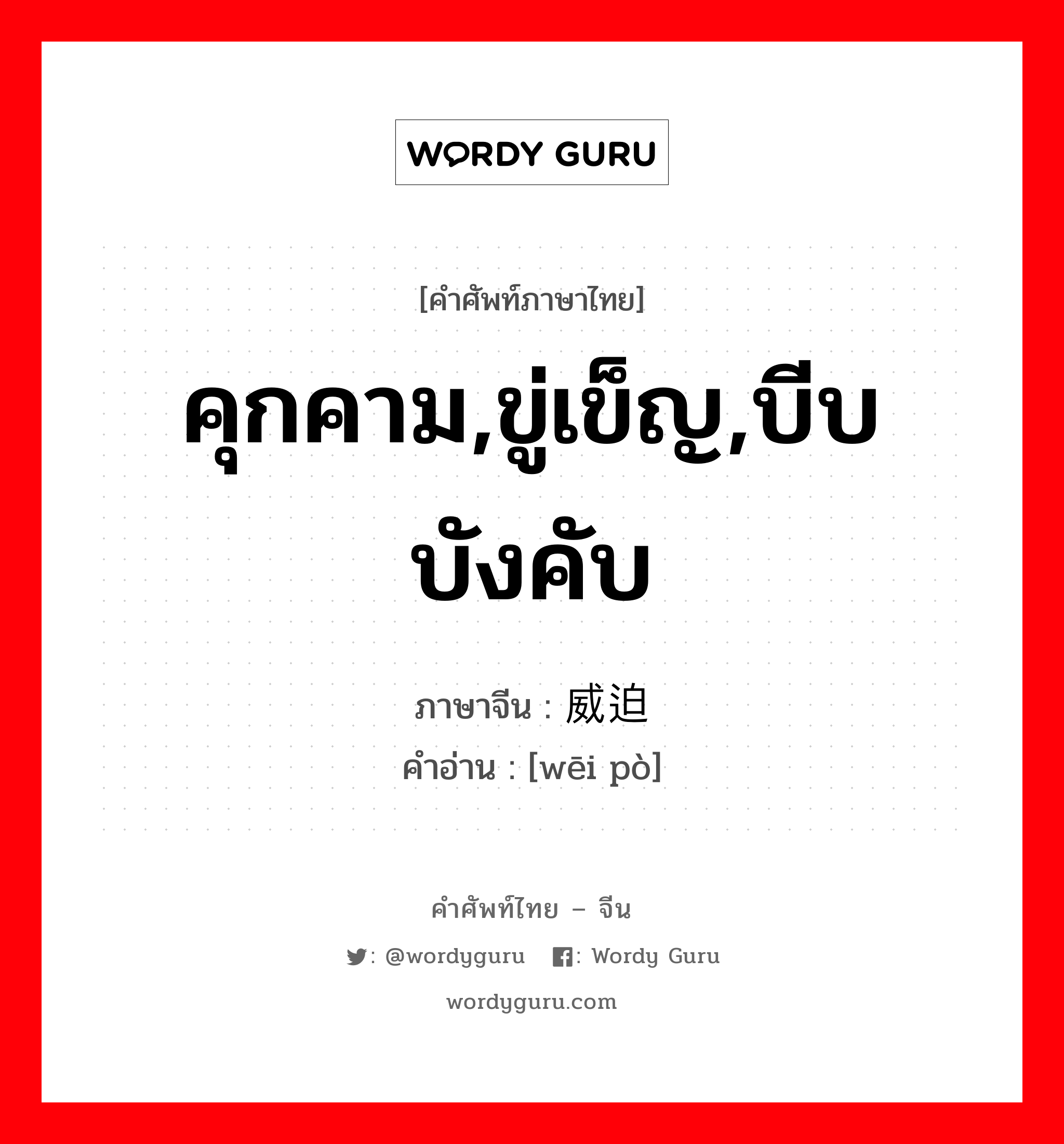 คุกคาม,ขู่เข็ญ,บีบบังคับ ภาษาจีนคืออะไร, คำศัพท์ภาษาไทย - จีน คุกคาม,ขู่เข็ญ,บีบบังคับ ภาษาจีน 威迫 คำอ่าน [wēi pò]