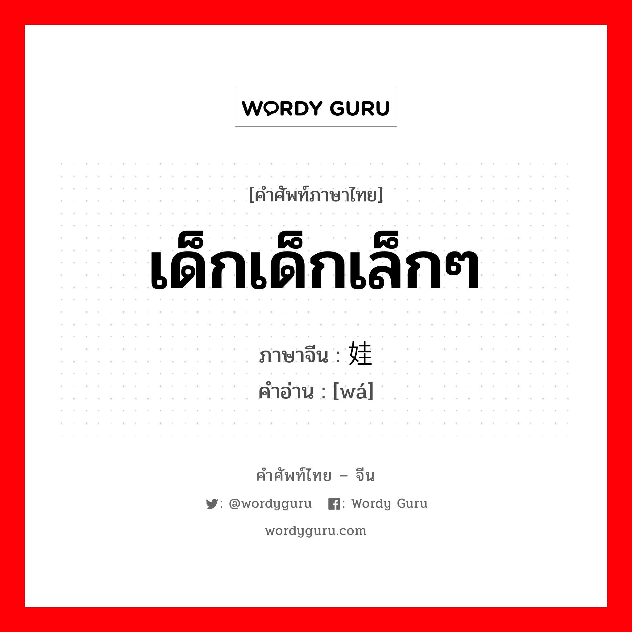 เด็กเด็กเล็กๆ ภาษาจีนคืออะไร, คำศัพท์ภาษาไทย - จีน เด็กเด็กเล็กๆ ภาษาจีน 娃 คำอ่าน [wá]