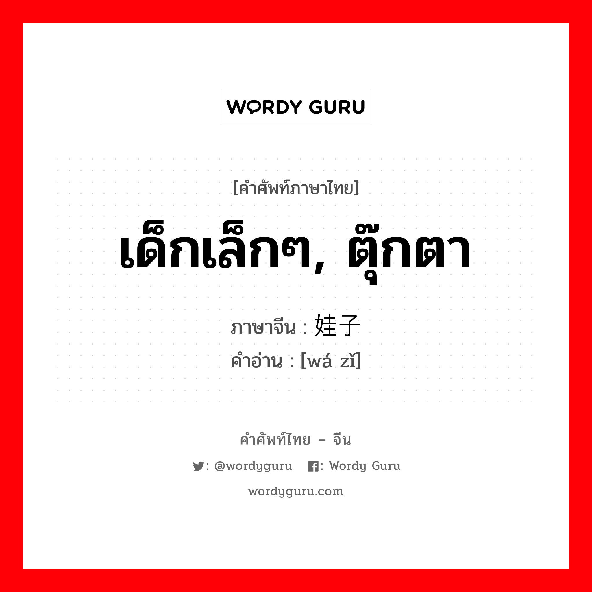 เด็กเล็กๆ, ตุ๊กตา ภาษาจีนคืออะไร, คำศัพท์ภาษาไทย - จีน เด็กเล็กๆ, ตุ๊กตา ภาษาจีน 娃子 คำอ่าน [wá zǐ]