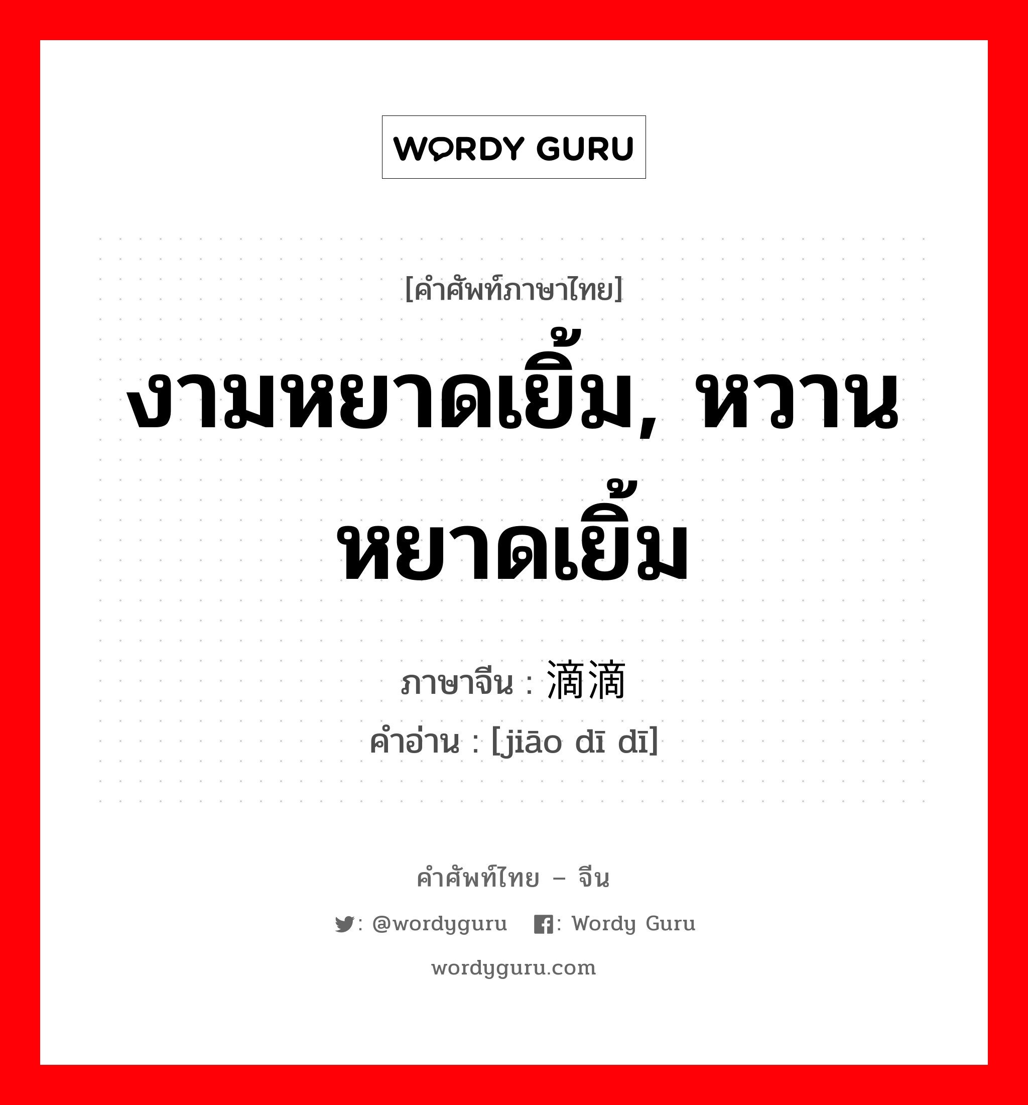 งามหยาดเยิ้ม, หวานหยาดเยิ้ม ภาษาจีนคืออะไร, คำศัพท์ภาษาไทย - จีน งามหยาดเยิ้ม, หวานหยาดเยิ้ม ภาษาจีน 娇滴滴 คำอ่าน [jiāo dī dī]