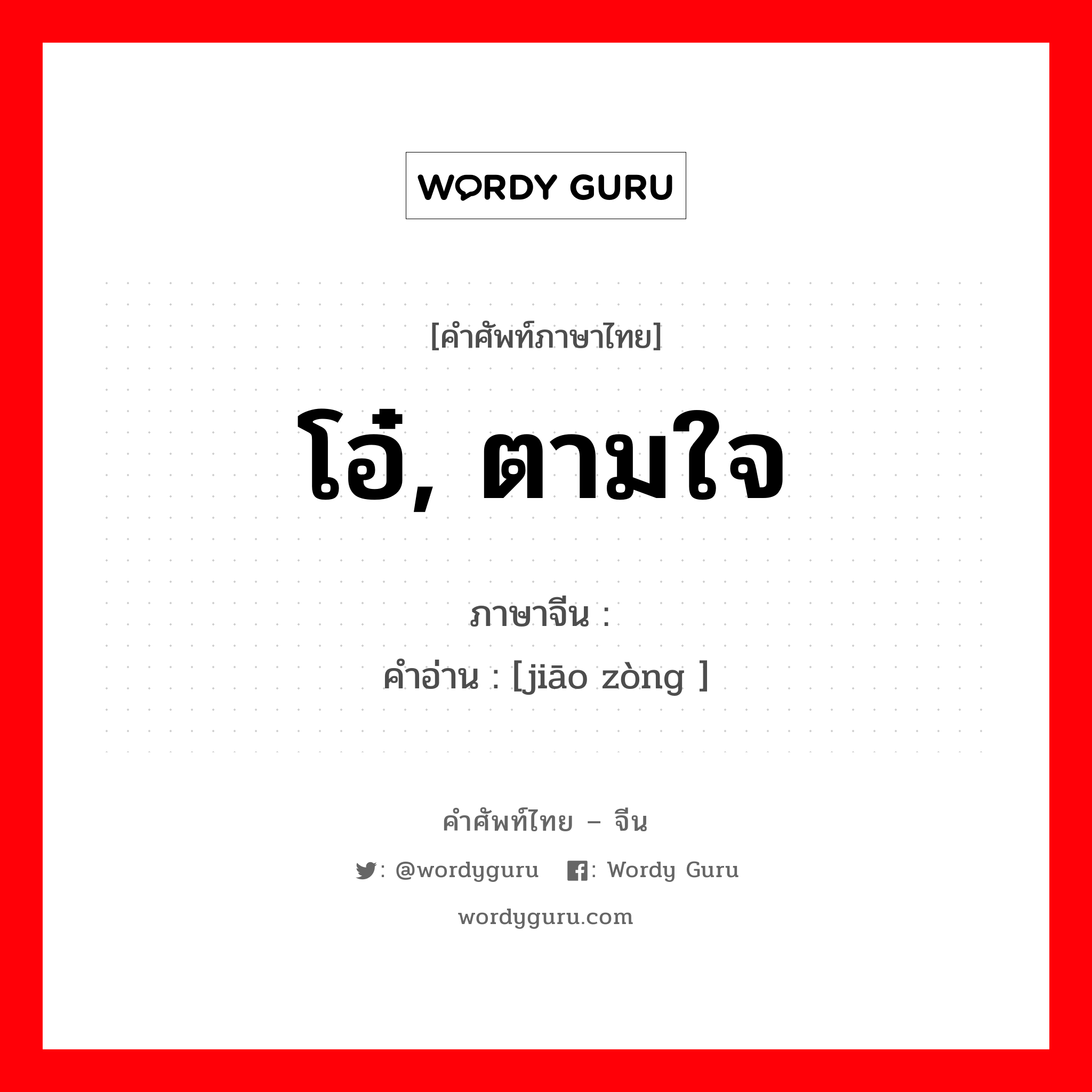 โอ๋, ตามใจ ภาษาจีนคืออะไร, คำศัพท์ภาษาไทย - จีน โอ๋, ตามใจ ภาษาจีน 娇纵 คำอ่าน [jiāo zòng ]