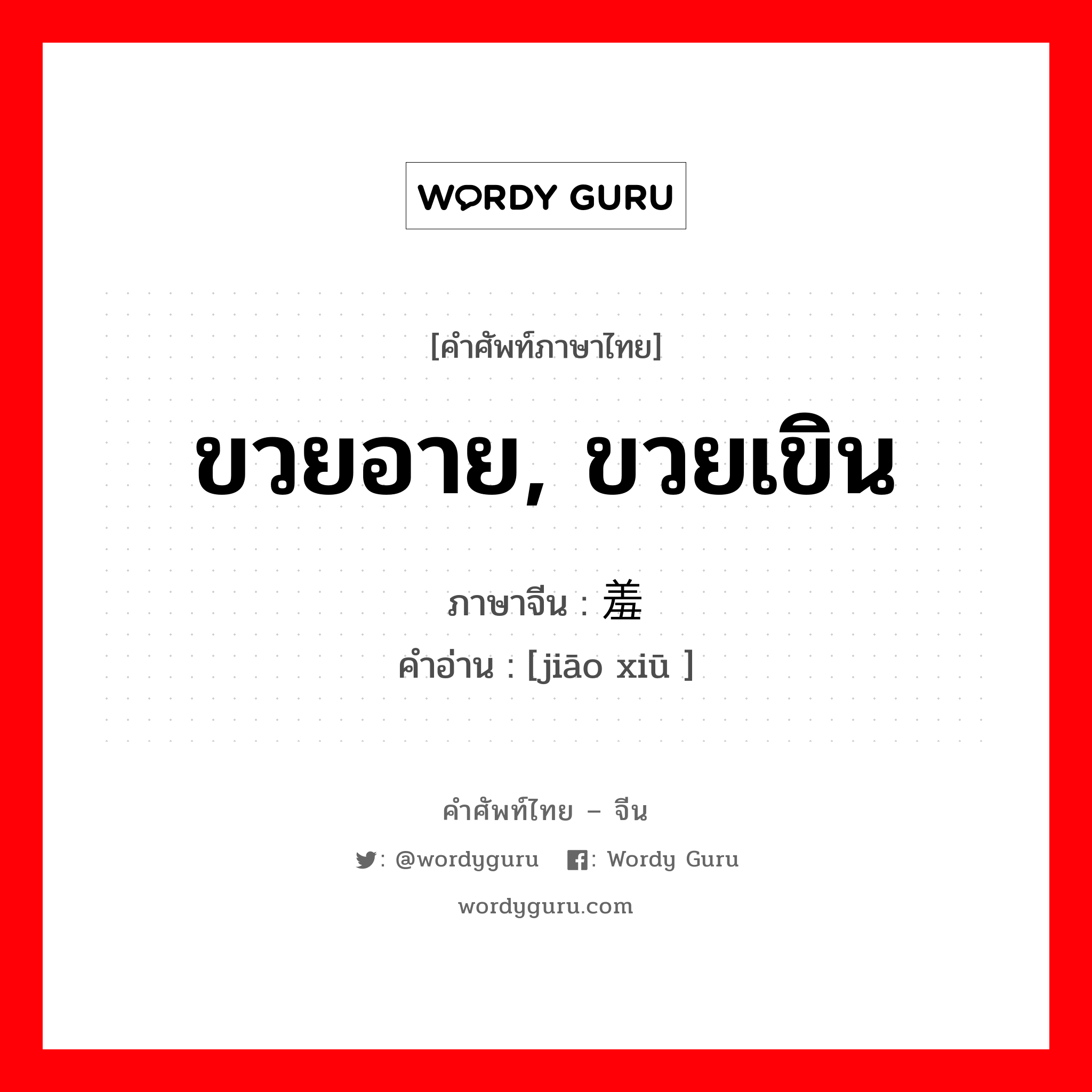 ขวยอาย, ขวยเขิน ภาษาจีนคืออะไร, คำศัพท์ภาษาไทย - จีน ขวยอาย, ขวยเขิน ภาษาจีน 娇羞 คำอ่าน [jiāo xiū ]