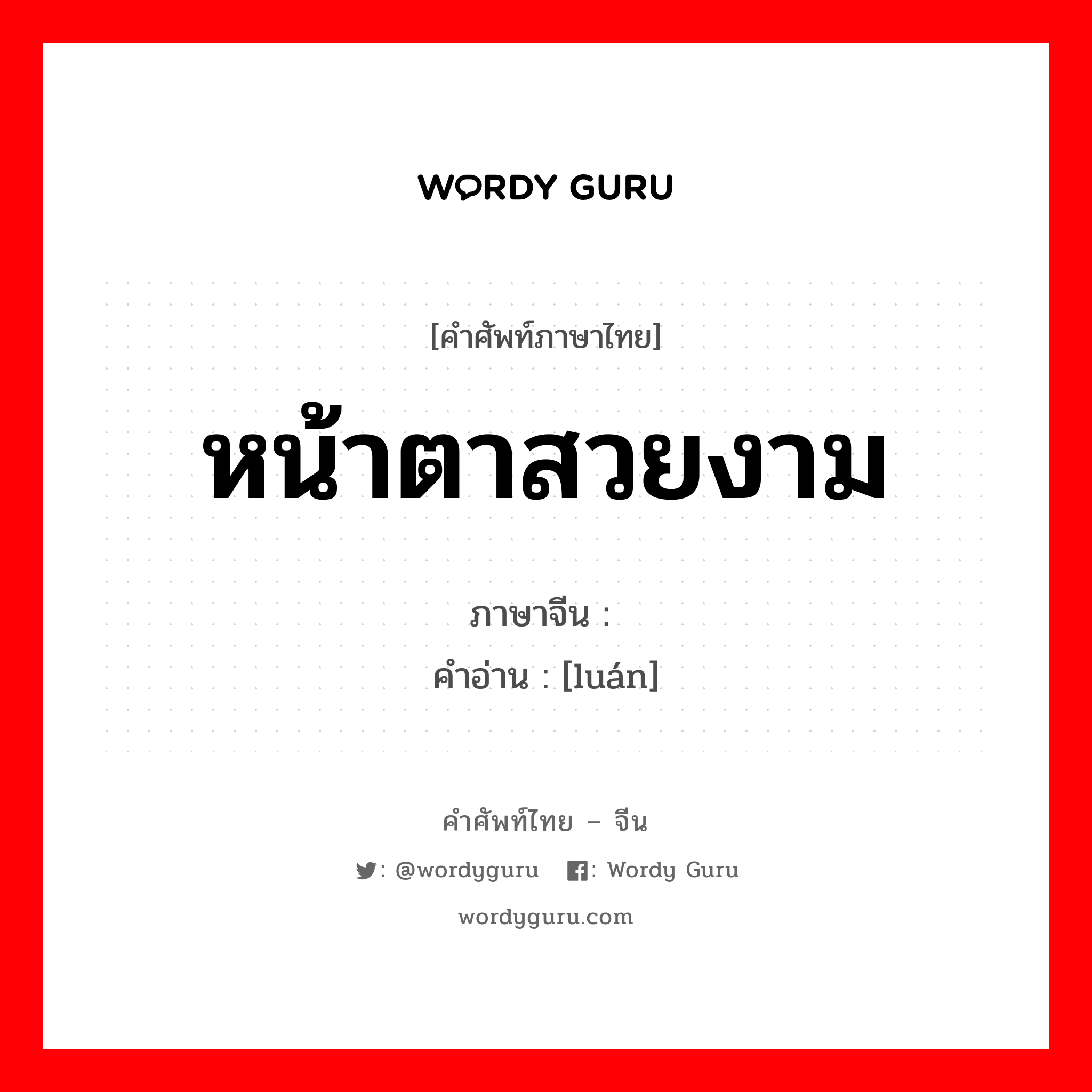 หน้าตาสวยงาม ภาษาจีนคืออะไร, คำศัพท์ภาษาไทย - จีน หน้าตาสวยงาม ภาษาจีน 娈 คำอ่าน [luán]