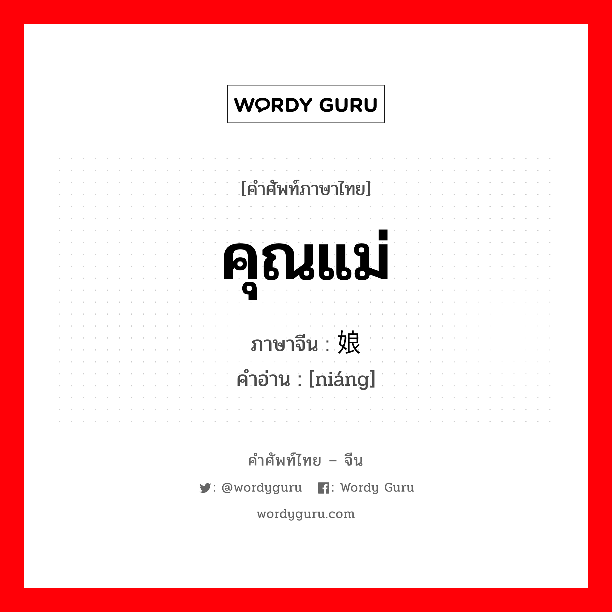 คุณแม่ ภาษาจีนคืออะไร, คำศัพท์ภาษาไทย - จีน คุณแม่ ภาษาจีน 娘 คำอ่าน [niáng]