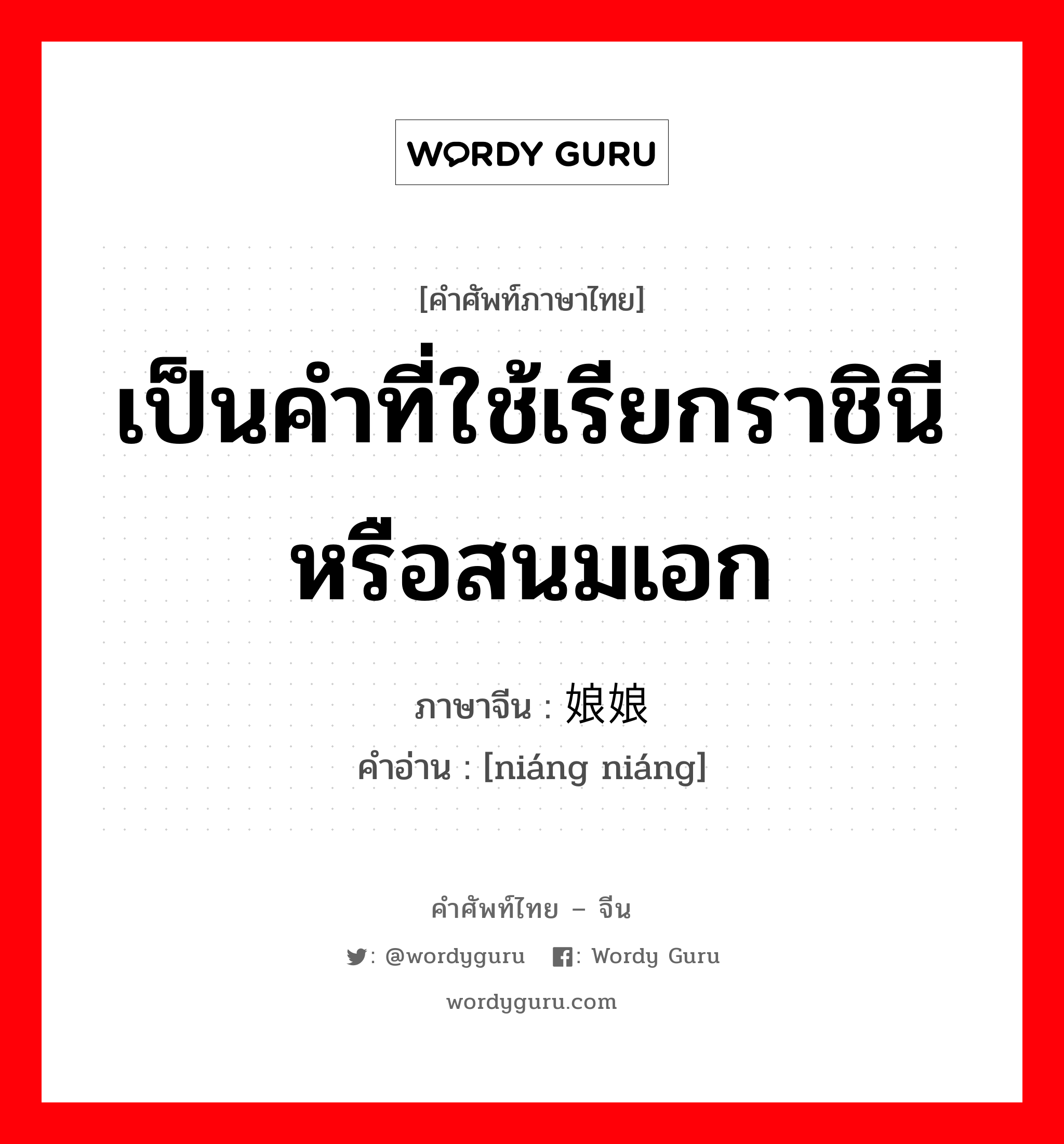 เป็นคำที่ใช้เรียกราชินีหรือสนมเอก ภาษาจีนคืออะไร, คำศัพท์ภาษาไทย - จีน เป็นคำที่ใช้เรียกราชินีหรือสนมเอก ภาษาจีน 娘娘 คำอ่าน [niáng niáng]