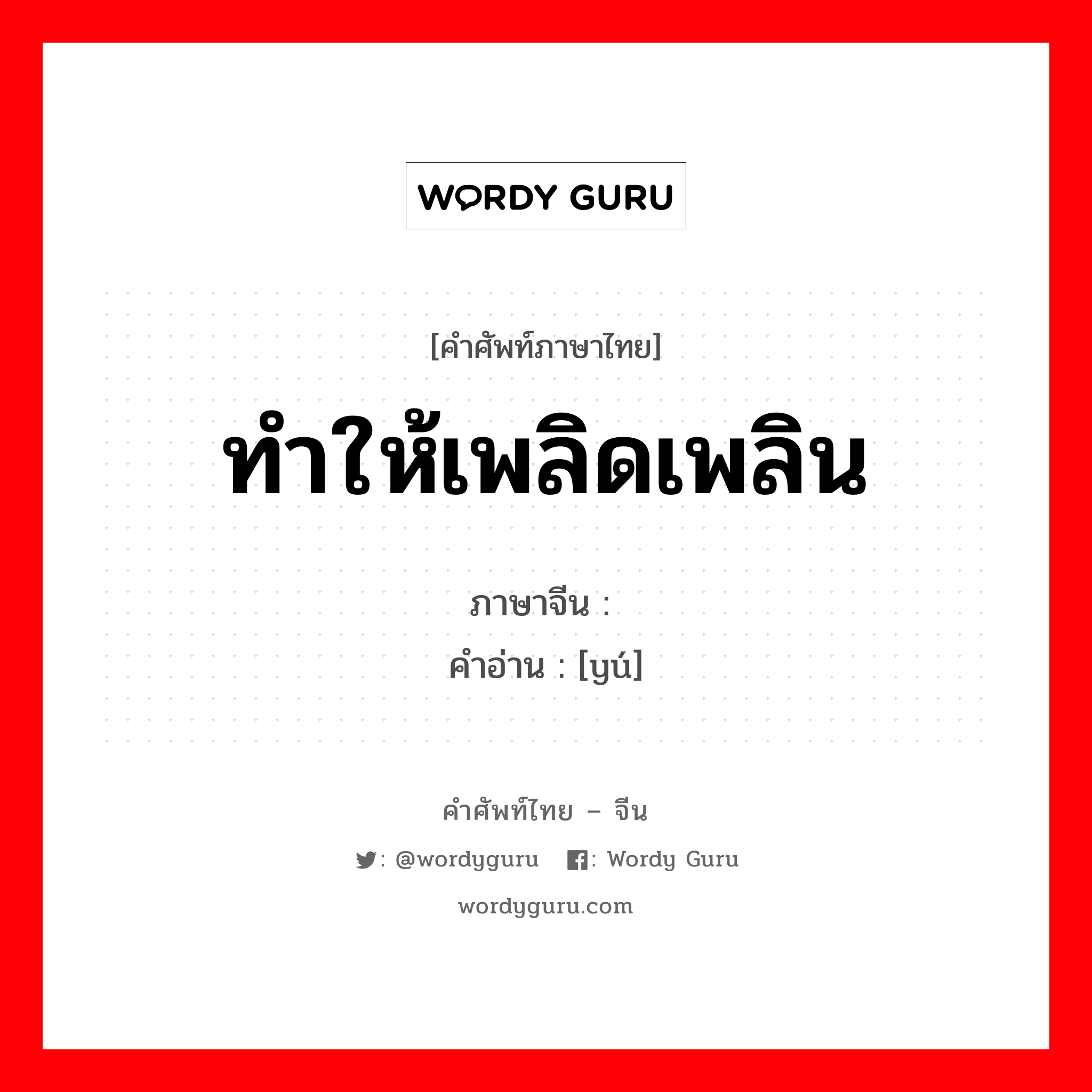 ทำให้เพลิดเพลิน ภาษาจีนคืออะไร, คำศัพท์ภาษาไทย - จีน ทำให้เพลิดเพลิน ภาษาจีน 娱 คำอ่าน [yú]