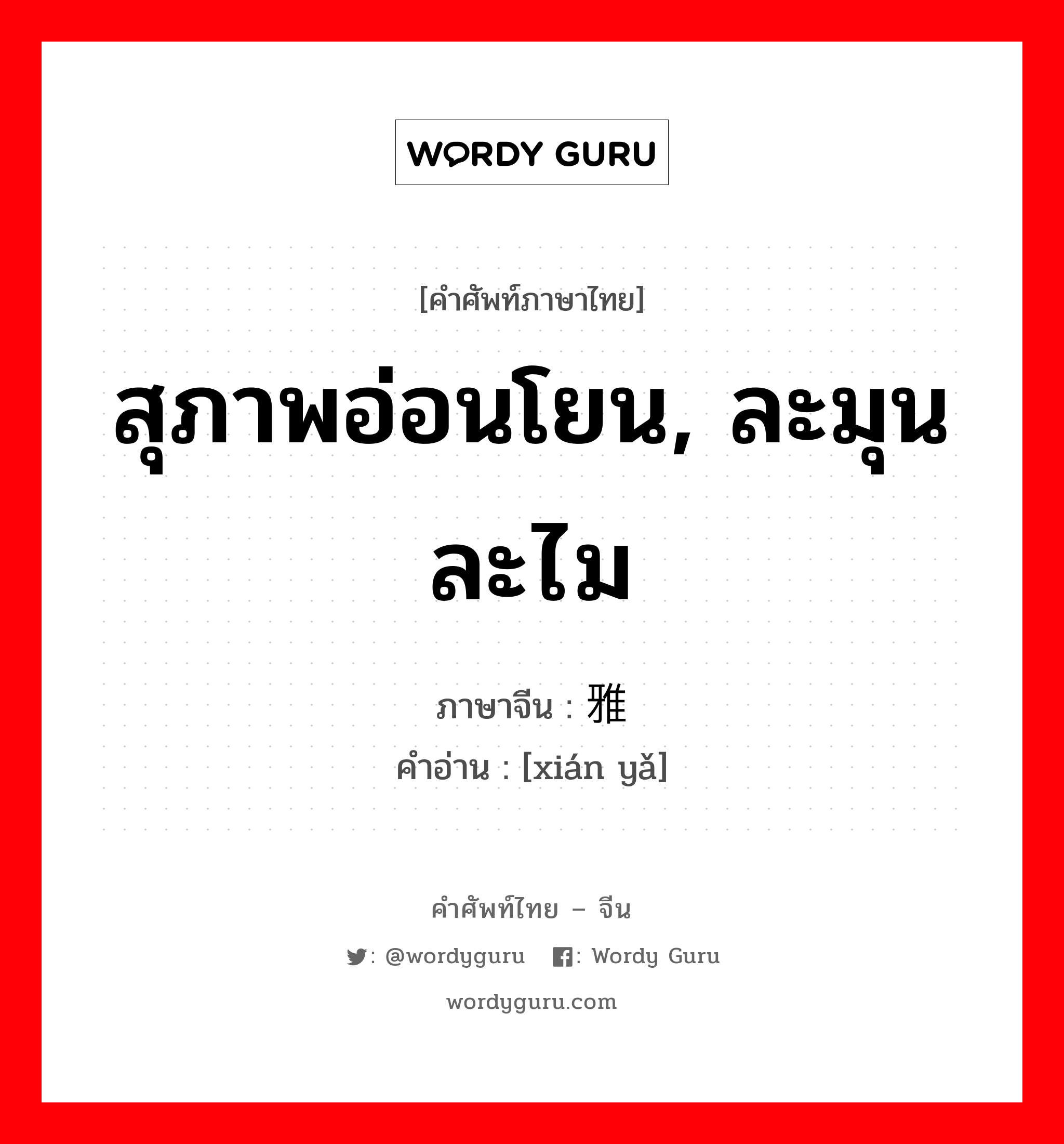 สุภาพอ่อนโยน, ละมุนละไม ภาษาจีนคืออะไร, คำศัพท์ภาษาไทย - จีน สุภาพอ่อนโยน, ละมุนละไม ภาษาจีน 娴雅 คำอ่าน [xián yǎ]