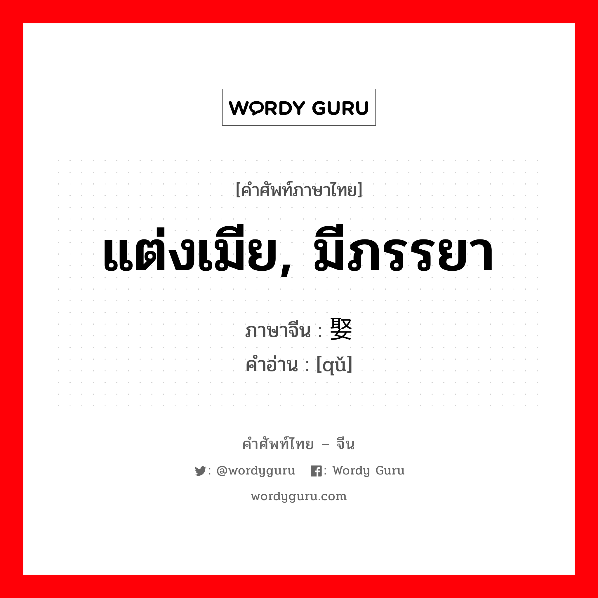 แต่งเมีย, มีภรรยา ภาษาจีนคืออะไร, คำศัพท์ภาษาไทย - จีน แต่งเมีย, มีภรรยา ภาษาจีน 娶 คำอ่าน [qǔ]