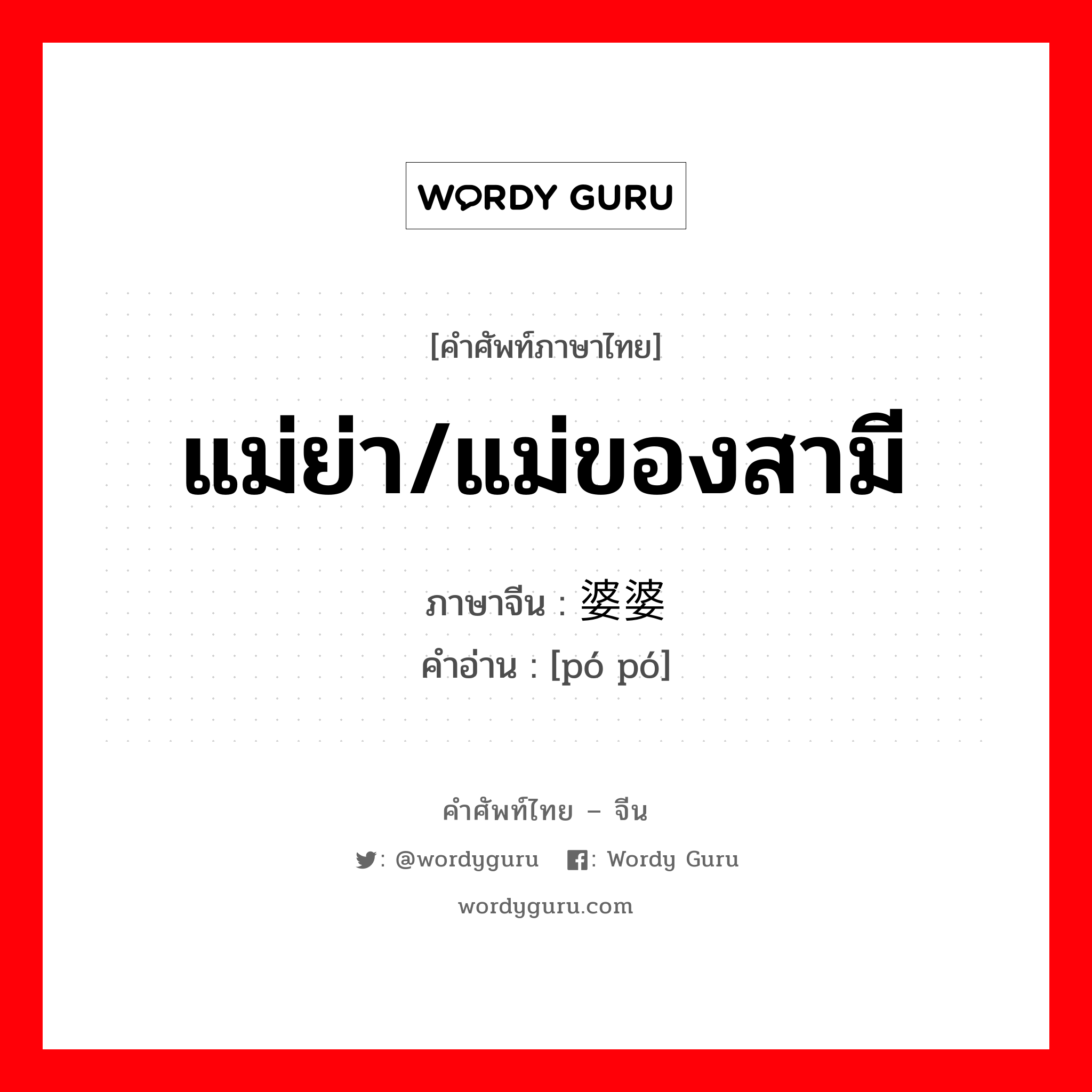 แม่ย่า/แม่ของสามี ภาษาจีนคืออะไร, คำศัพท์ภาษาไทย - จีน แม่ย่า/แม่ของสามี ภาษาจีน 婆婆 คำอ่าน [pó pó]