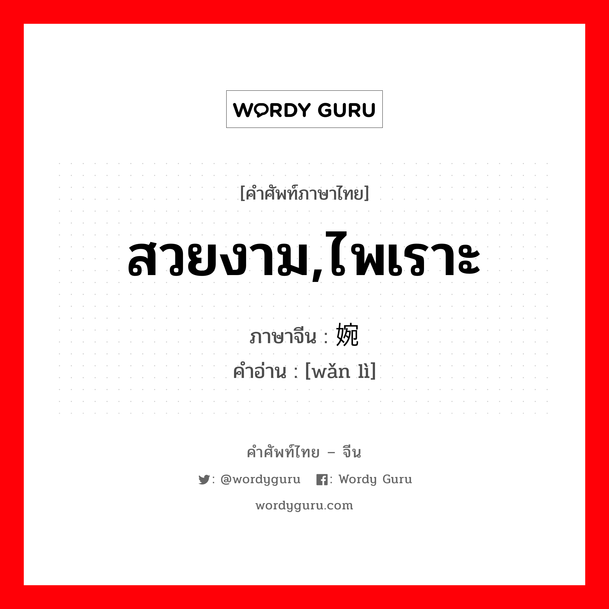 สวยงาม,ไพเราะ ภาษาจีนคืออะไร, คำศัพท์ภาษาไทย - จีน สวยงาม,ไพเราะ ภาษาจีน 婉丽 คำอ่าน [wǎn lì]