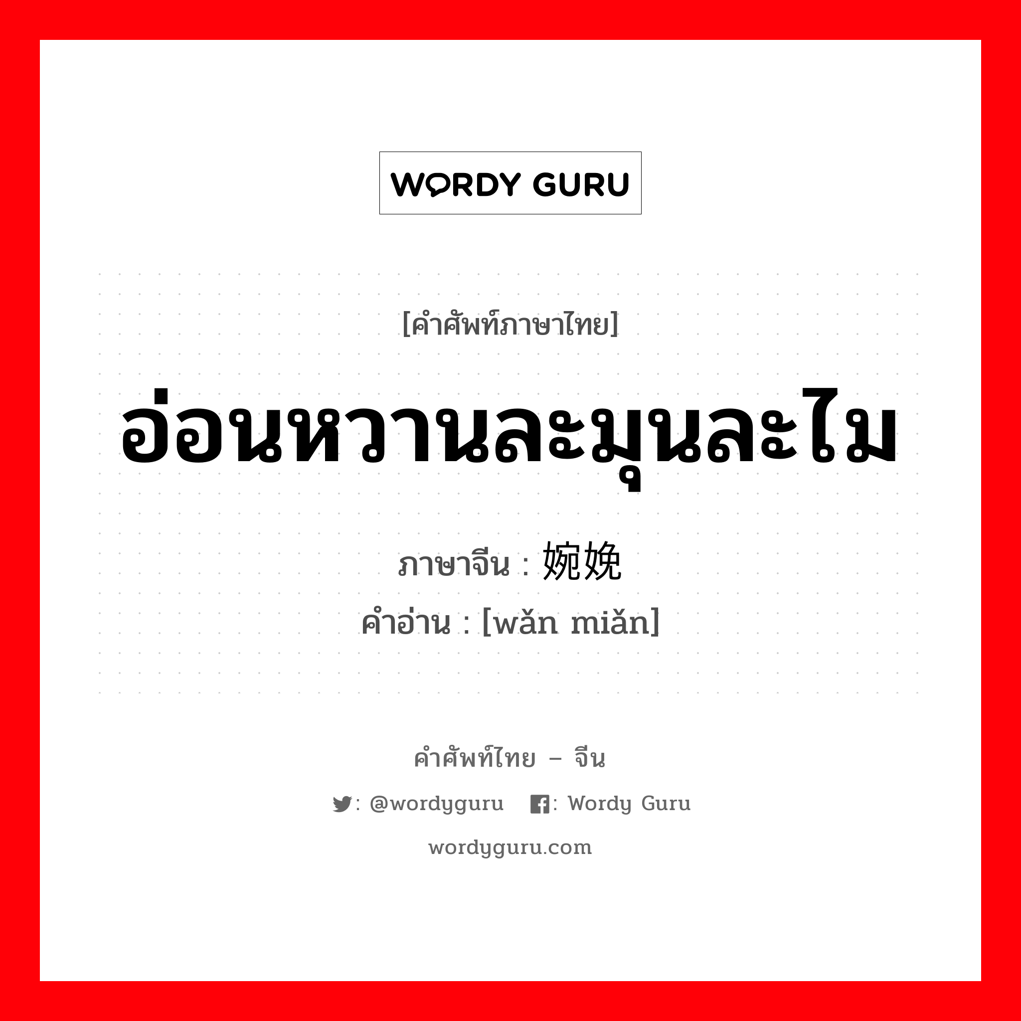 อ่อนหวานละมุนละไม ภาษาจีนคืออะไร, คำศัพท์ภาษาไทย - จีน อ่อนหวานละมุนละไม ภาษาจีน 婉娩 คำอ่าน [wǎn miǎn]