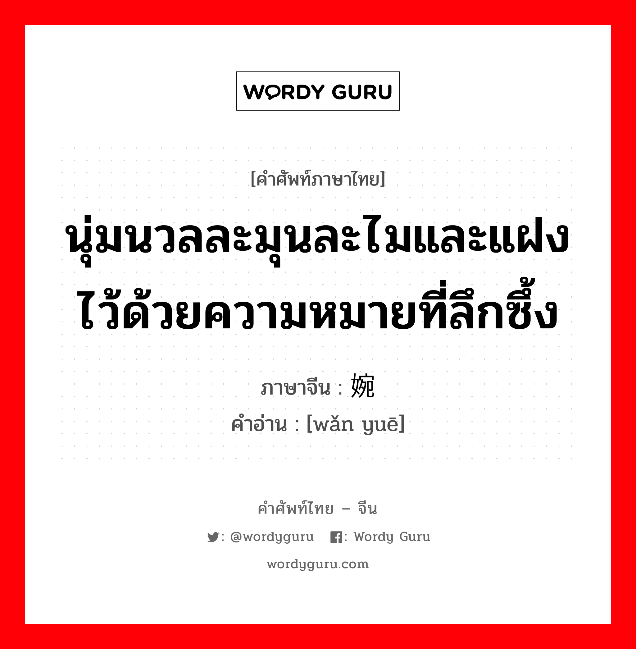 นุ่มนวลละมุนละไมและแฝงไว้ด้วยความหมายที่ลึกซึ้ง ภาษาจีนคืออะไร, คำศัพท์ภาษาไทย - จีน นุ่มนวลละมุนละไมและแฝงไว้ด้วยความหมายที่ลึกซึ้ง ภาษาจีน 婉约 คำอ่าน [wǎn yuē]