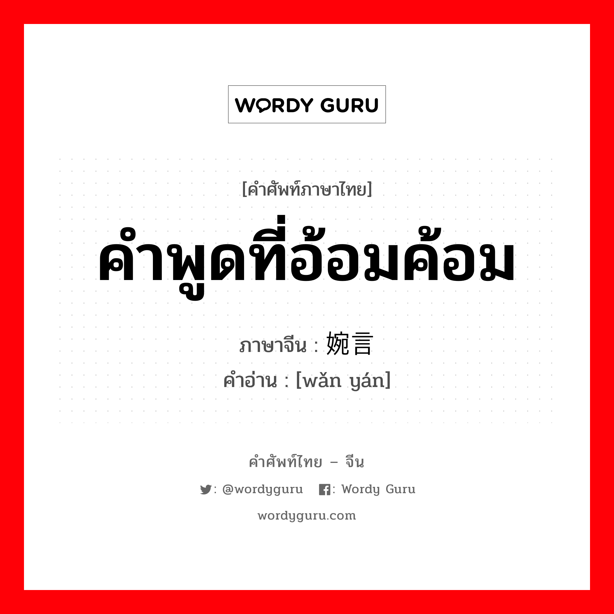 คำพูดที่อ้อมค้อม ภาษาจีนคืออะไร, คำศัพท์ภาษาไทย - จีน คำพูดที่อ้อมค้อม ภาษาจีน 婉言 คำอ่าน [wǎn yán]