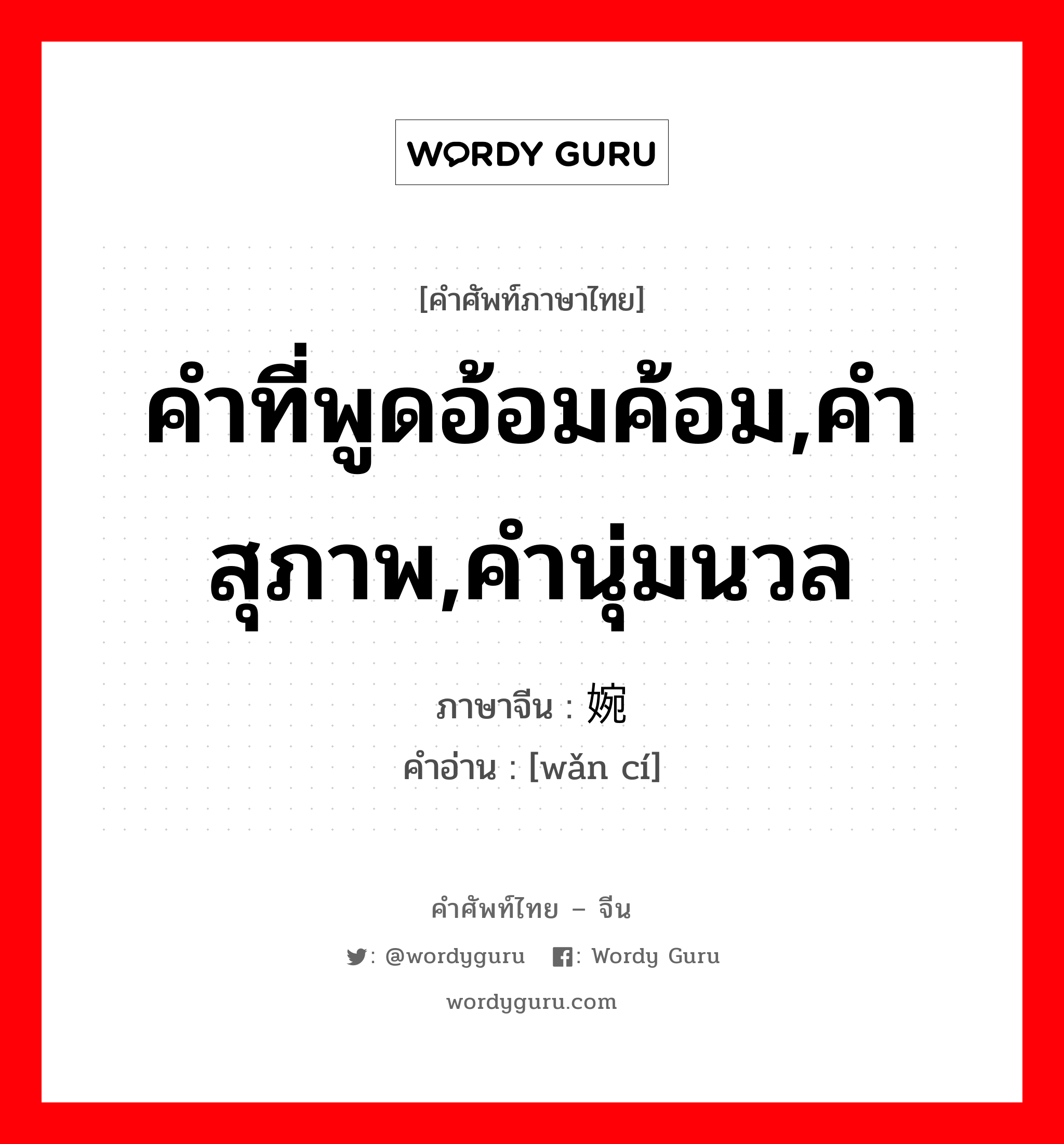 คำที่พูดอ้อมค้อม,คำสุภาพ,คำนุ่มนวล ภาษาจีนคืออะไร, คำศัพท์ภาษาไทย - จีน คำที่พูดอ้อมค้อม,คำสุภาพ,คำนุ่มนวล ภาษาจีน 婉词 คำอ่าน [wǎn cí]