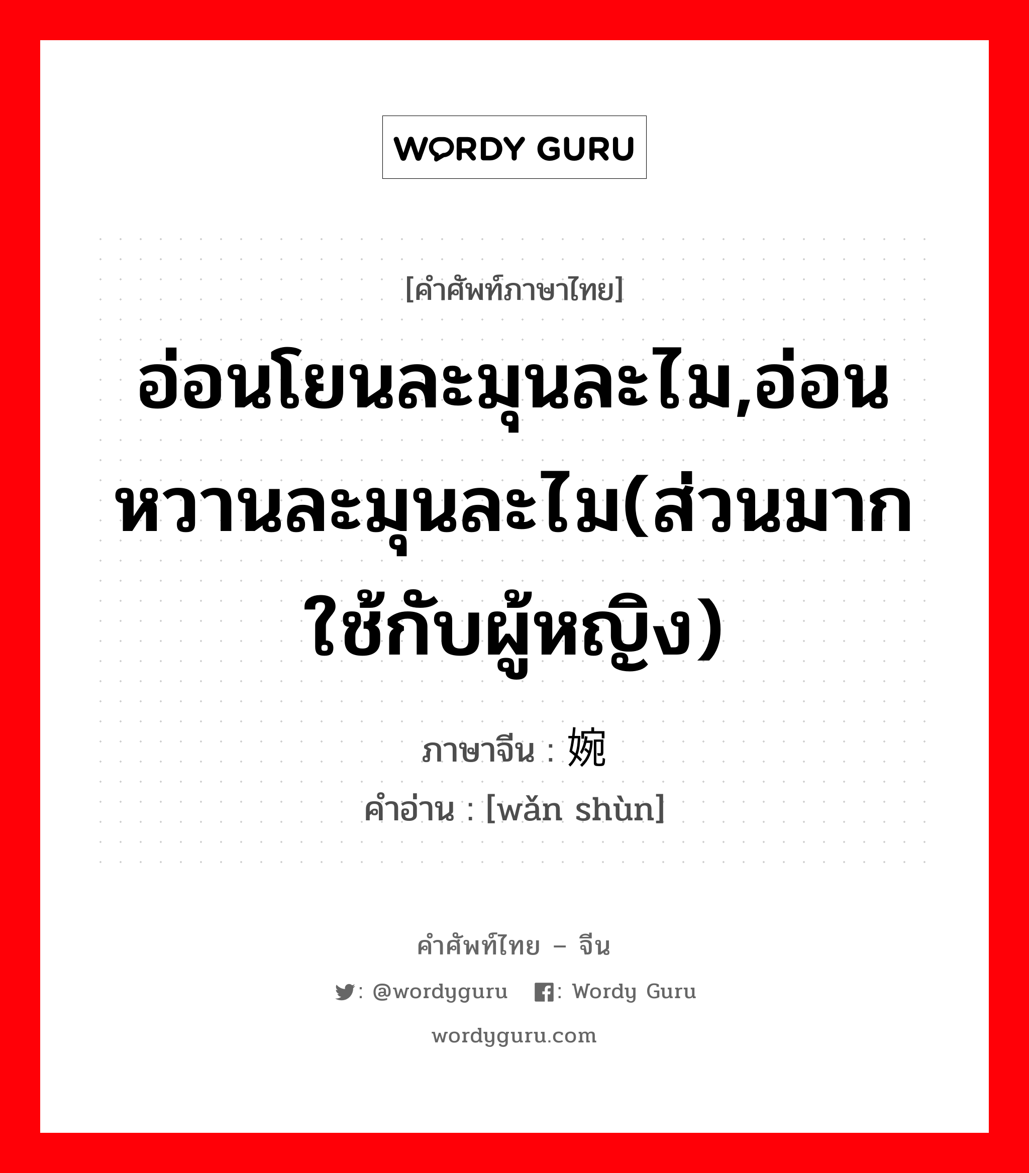 อ่อนโยนละมุนละไม,อ่อนหวานละมุนละไม(ส่วนมากใช้กับผู้หญิง) ภาษาจีนคืออะไร, คำศัพท์ภาษาไทย - จีน อ่อนโยนละมุนละไม,อ่อนหวานละมุนละไม(ส่วนมากใช้กับผู้หญิง) ภาษาจีน 婉顺 คำอ่าน [wǎn shùn]