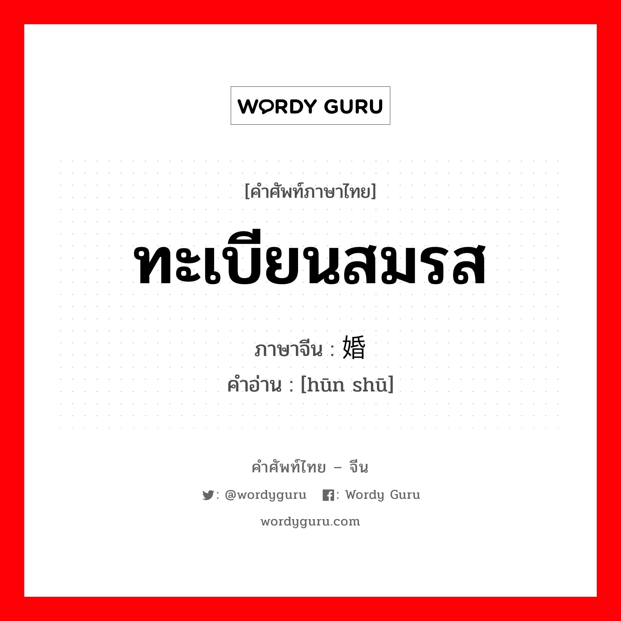 ทะเบียนสมรส ภาษาจีนคืออะไร, คำศัพท์ภาษาไทย - จีน ทะเบียนสมรส ภาษาจีน 婚书 คำอ่าน [hūn shū]