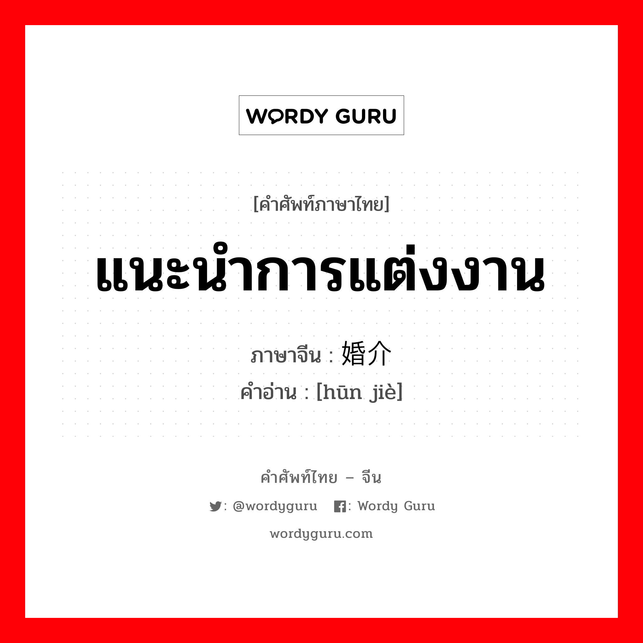 แนะนำการแต่งงาน ภาษาจีนคืออะไร, คำศัพท์ภาษาไทย - จีน แนะนำการแต่งงาน ภาษาจีน 婚介 คำอ่าน [hūn jiè]