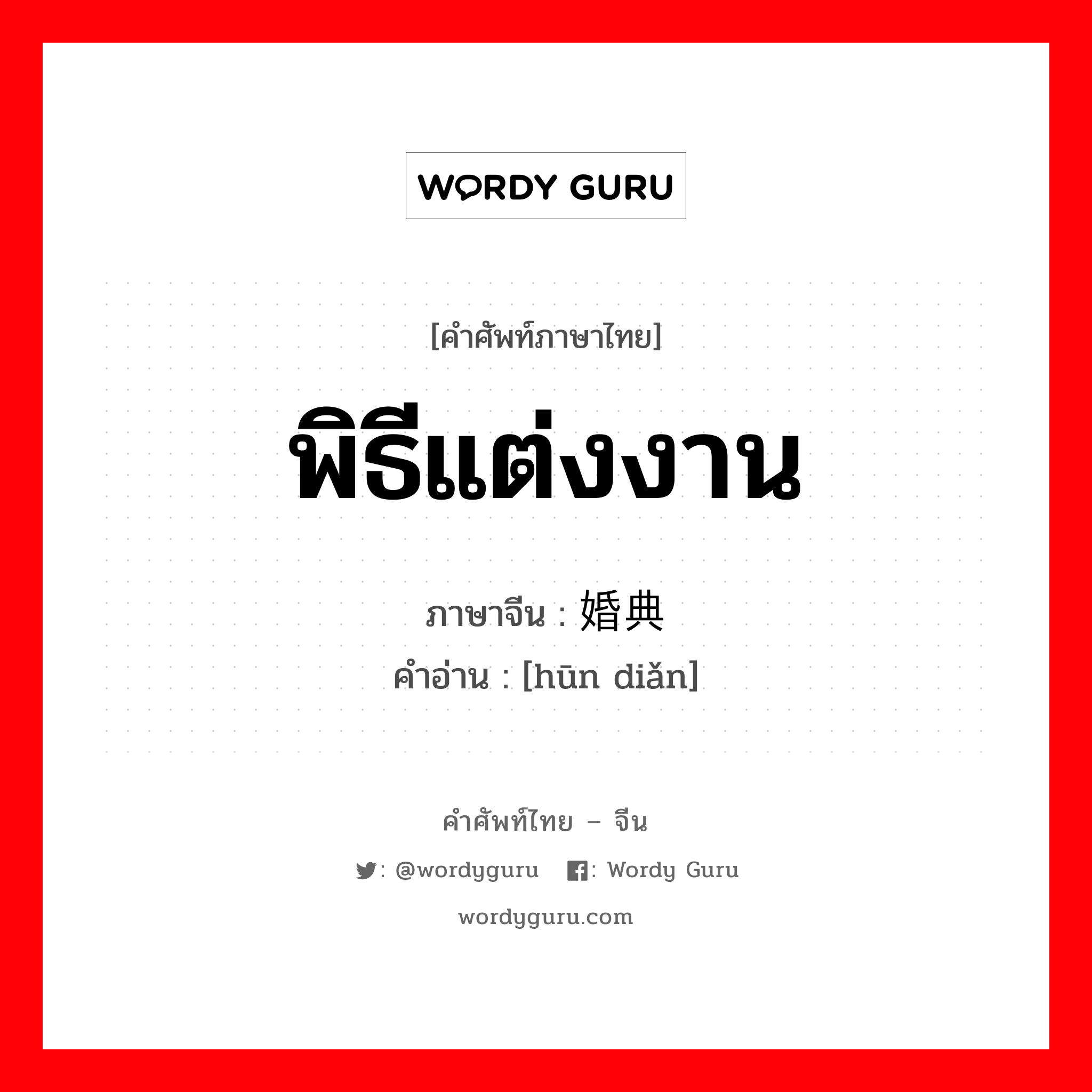 พิธีแต่งงาน ภาษาจีนคืออะไร, คำศัพท์ภาษาไทย - จีน พิธีแต่งงาน ภาษาจีน 婚典 คำอ่าน [hūn diǎn]